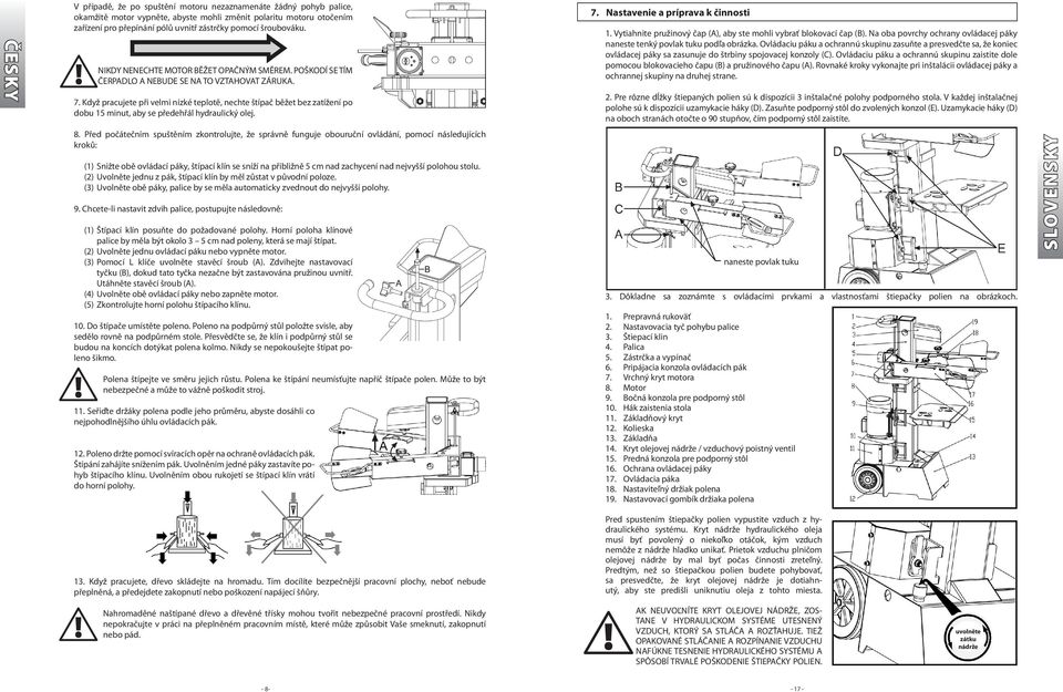 Když pracujete při velmi nízké teplotě, nechte štípač běžet bez zatížení po dobu 15 minut, aby se předehřál hydraulický olej. 8.