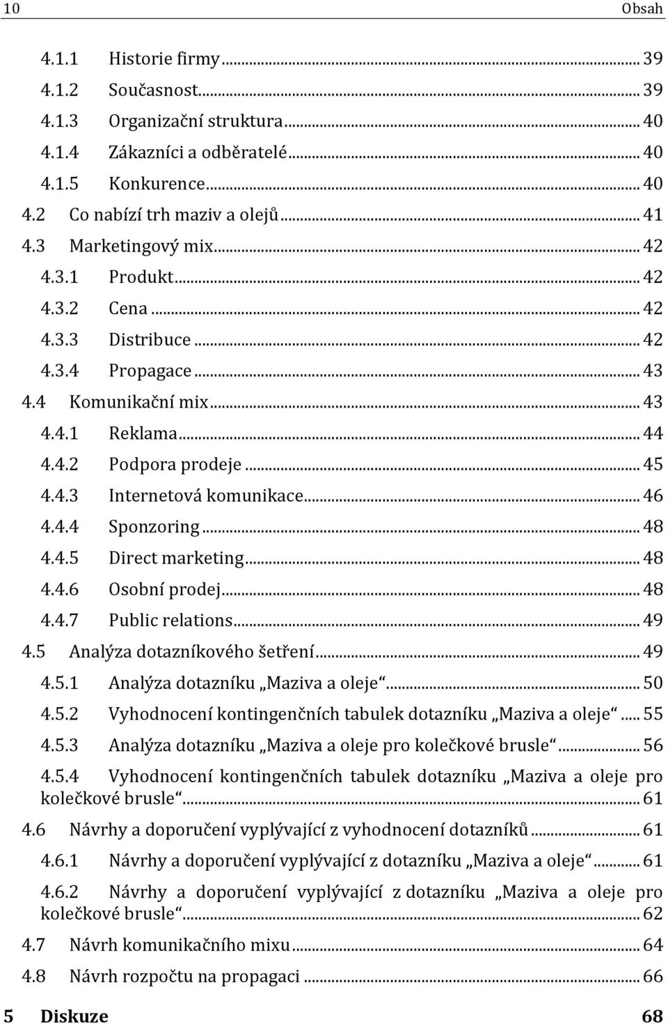 .. 46 4.4.4 Sponzoring... 48 4.4.5 Direct marketing... 48 4.4.6 Osobní prodej... 48 4.4.7 Public relations... 49 4.5 Analýza dotazníkového šetření... 49 4.5.1 Analýza dotazníku Maziva a oleje... 50 4.