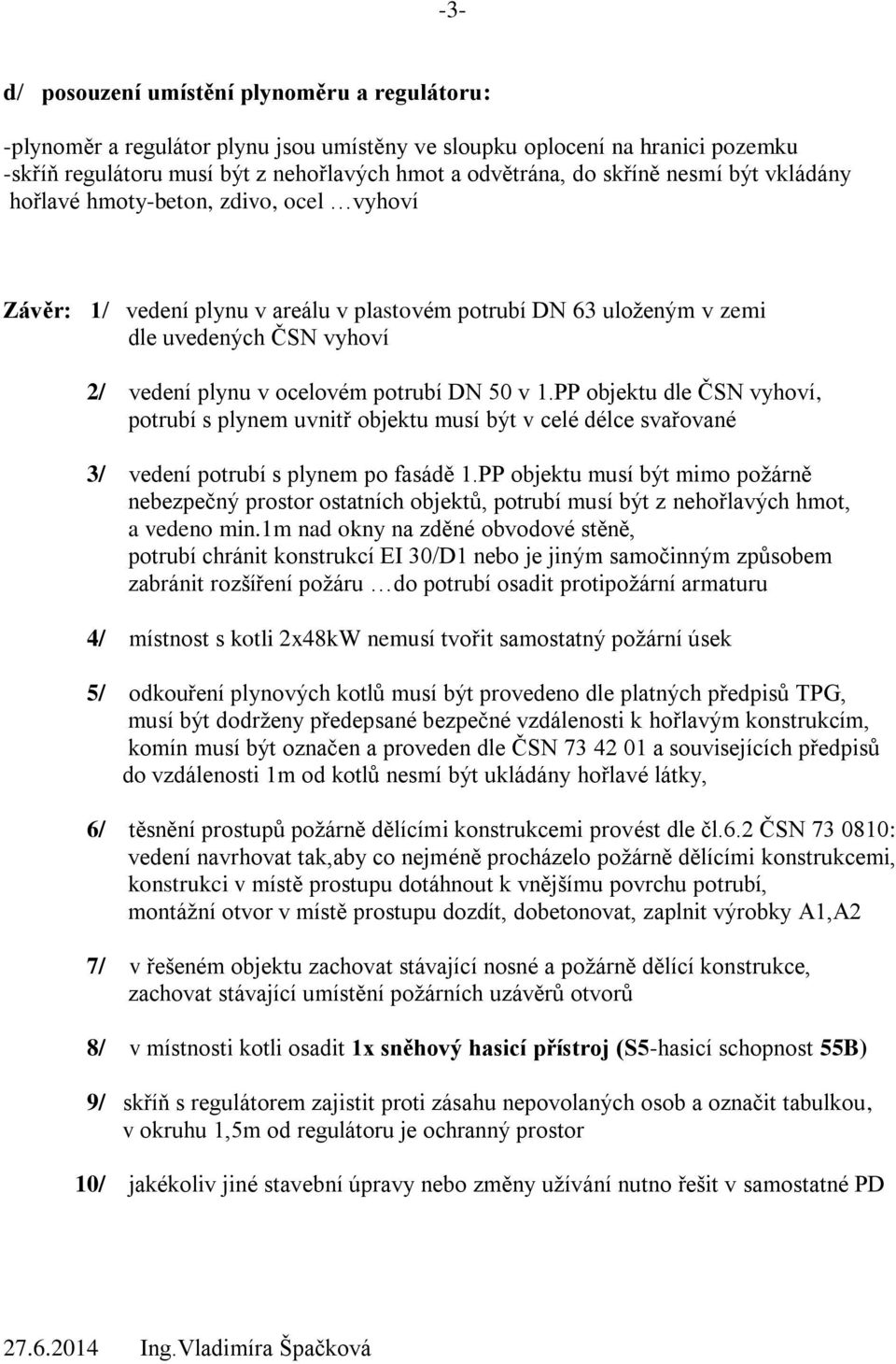 v 1.PP objektu dle ČSN vyhoví, potrubí s plynem uvnitř objektu musí být v celé délce svařované 3/ vedení potrubí s plynem po fasádě 1.