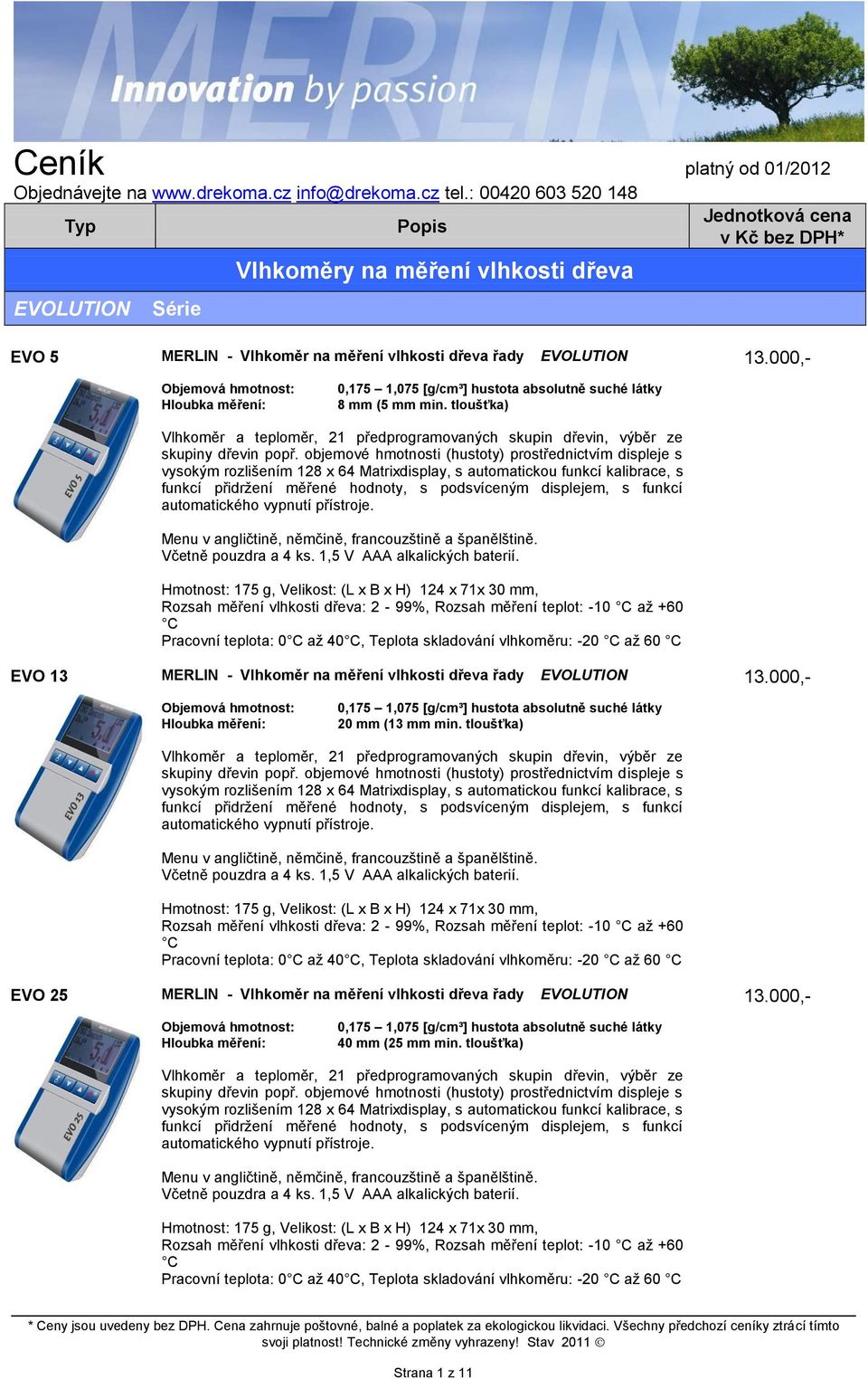 objemové hmotnosti (hustoty) prostřednictvím displeje s vysokým rozlišením 128 x 64 Matrixdisplay, s automatickou funkcí kalibrace, s funkcí přidržení měřené hodnoty, s podsvíceným displejem, s