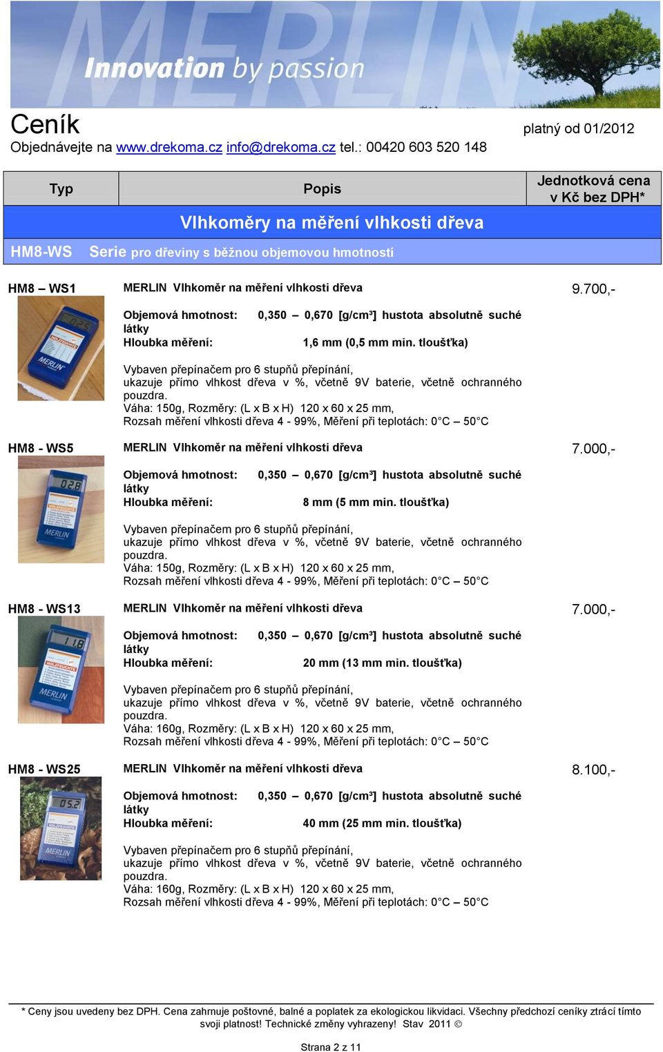 Váha: 150g, Rozměry: (L x B x H) 120 x 60 x 25 mm, Rozsah měření vlhkosti dřeva 4-99%, Měření při teplotách: 0 C 50 C 7.000,- 0,350 0,670 [g/cm³] hustota absolutně suché 8 mm (5 mm min.