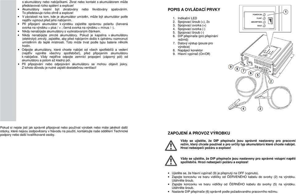 Při připojení akumulátor k výrobku zajistěte správnou polaritu (červená svorka na výrobku = plus / + ; černá svorka na výrobku = mínus / -). Nikdy nenabíjejte akumulátory s vyzkratovaným článkem.