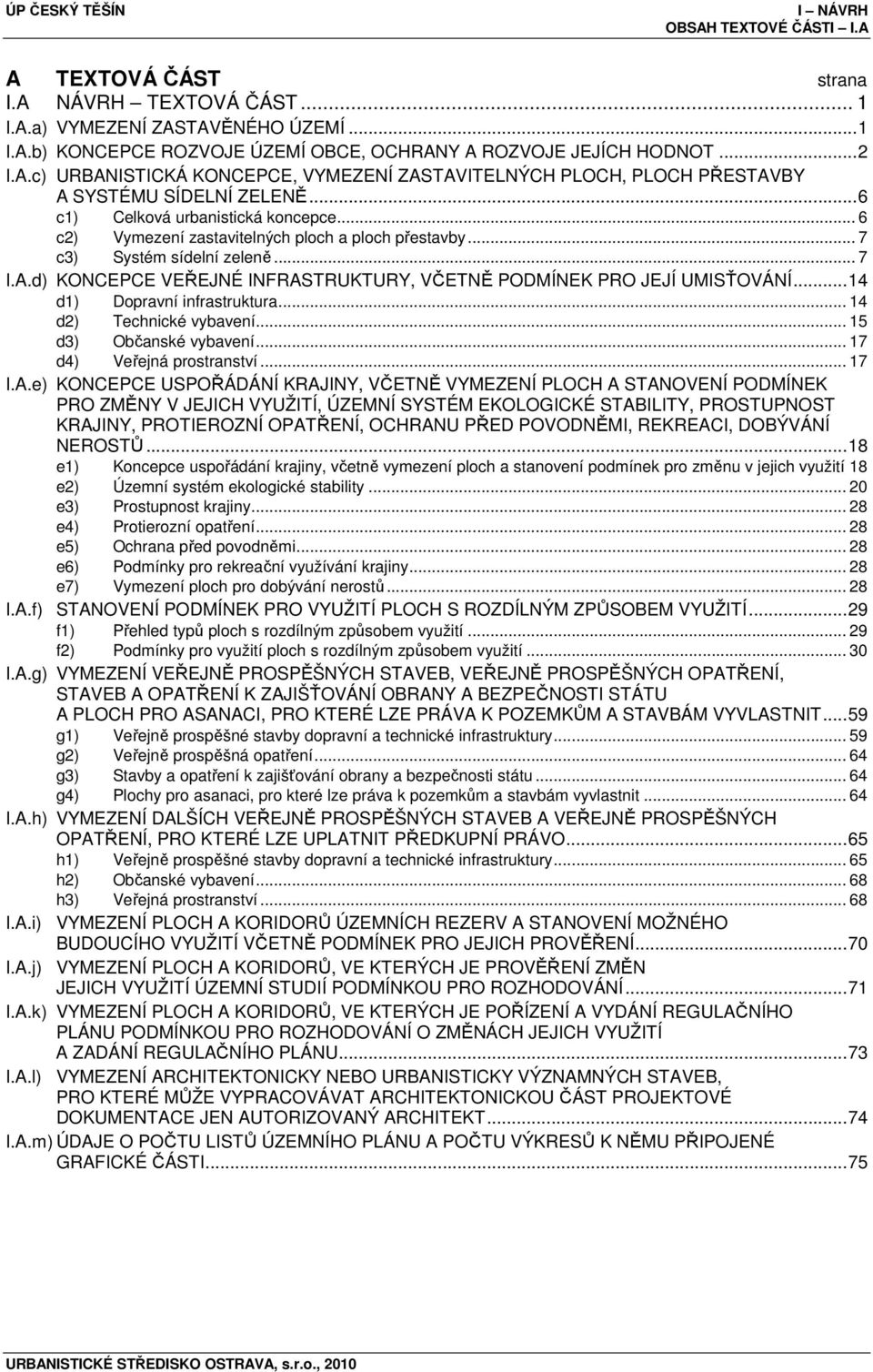 d) KONCEPCE VEŘEJNÉ INFRASTRUKTURY, VČETNĚ PODMÍNEK PRO JEJÍ UMISŤOVÁNÍ...14 d1) Dopravní infrastruktura... 14 d2) Technické vybavení... 15 d3) Občanské vybavení... 17 d4) Veřejná prostranství... 17 I.