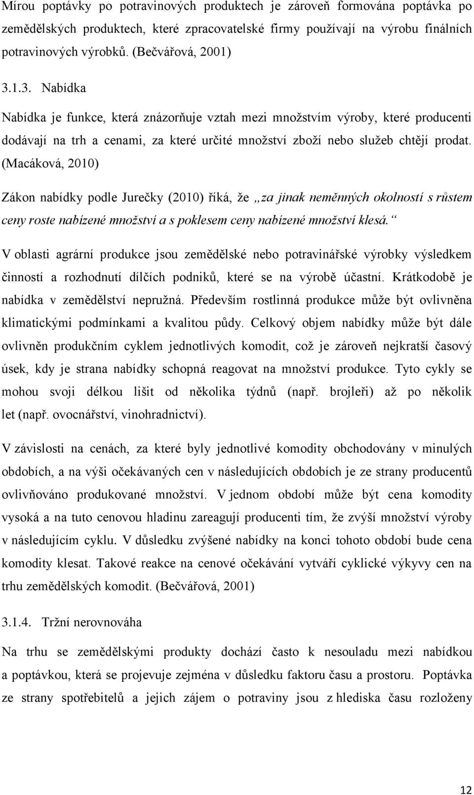 (Macáková, 2010) Zákon nabídky podle Jurečky (2010) říká, že za jinak neměnných okolností s růstem ceny roste nabízené množství a s poklesem ceny nabízené množství klesá.