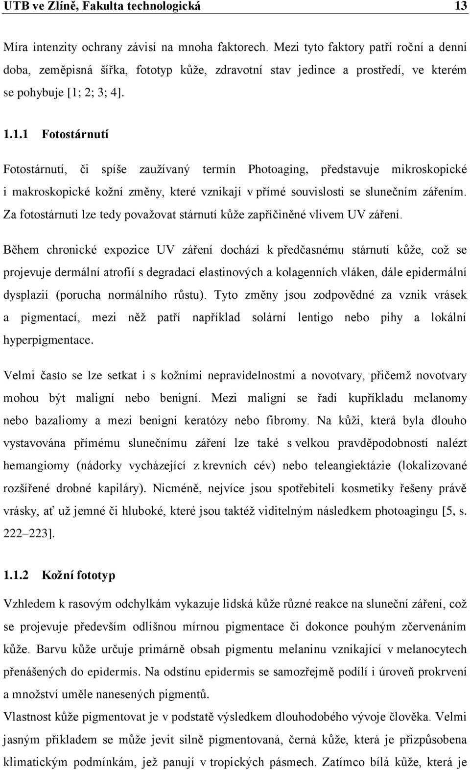 2; 3; 4]. 1.1.1 Fotostárnutí Fotostárnutí, či spíše zaužívaný termín Photoaging, představuje mikroskopické i makroskopické kožní změny, které vznikají v přímé souvislosti se slunečním zářením.