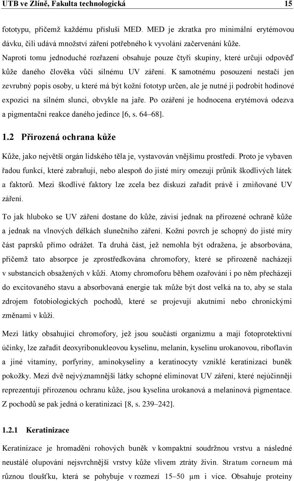 K samotnému posouzení nestačí jen zevrubný popis osoby, u které má být kožní fototyp určen, ale je nutné ji podrobit hodinové expozici na silném slunci, obvykle na jaře.