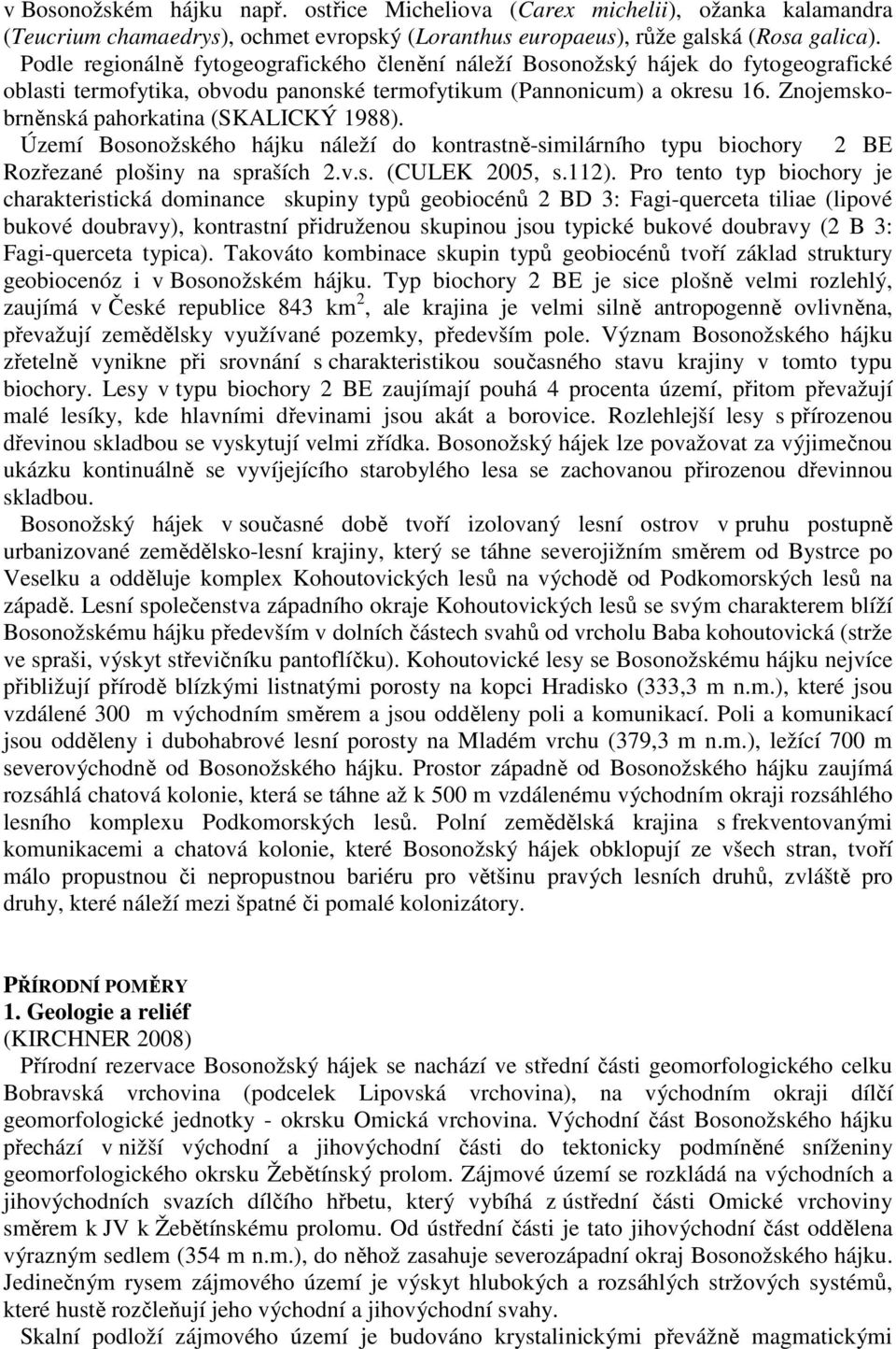 Znojemskobrněnská pahorkatina (SKALICKÝ 1988). Území Bosonožského hájku náleží do kontrastně-similárního typu biochory 2 BE Rozřezané plošiny na spraších 2.v.s. (CULEK 2005, s.112).