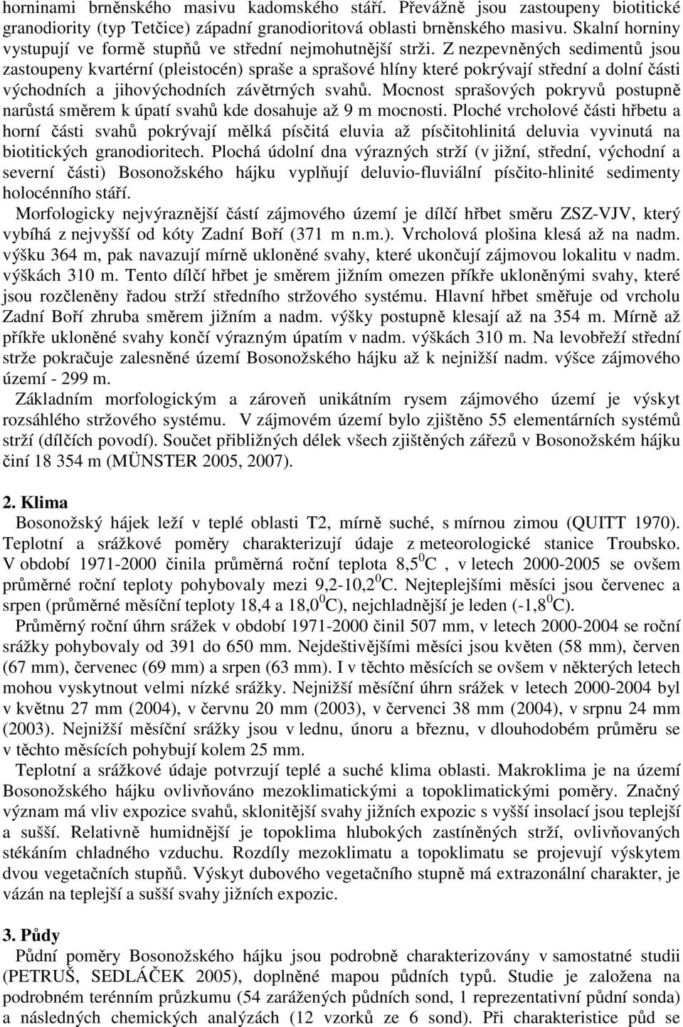 Z nezpevněných sedimentů jsou zastoupeny kvartérní (pleistocén) spraše a sprašové hlíny které pokrývají střední a dolní části východních a jihovýchodních závětrných svahů.