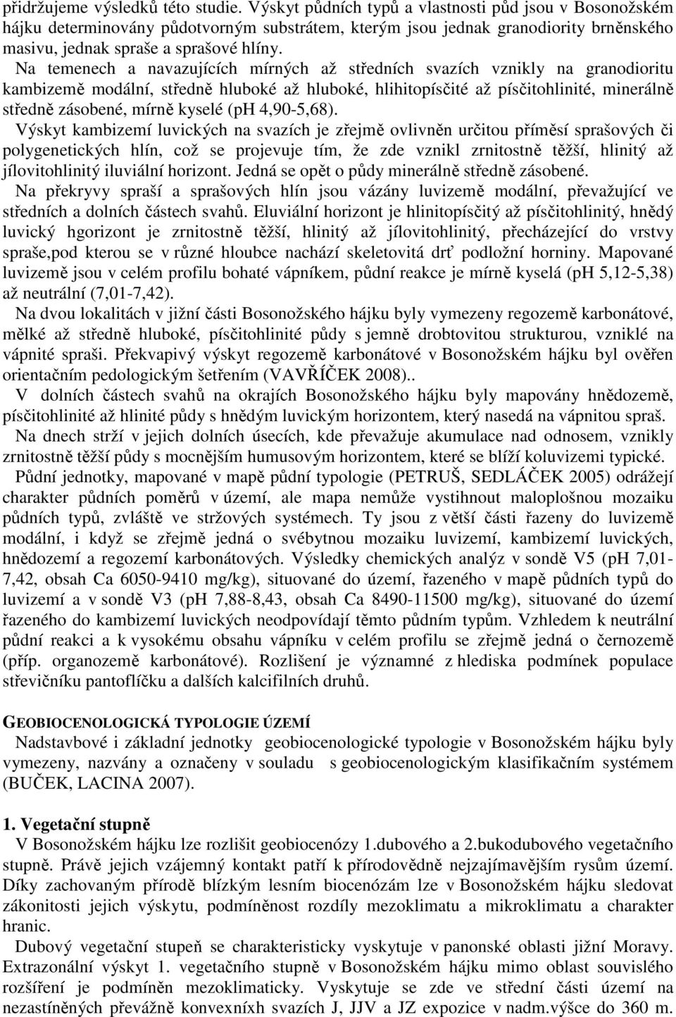 Na temenech a navazujících mírných až středních svazích vznikly na granodioritu kambizemě modální, středně hluboké až hluboké, hlihitopísčité až písčitohlinité, minerálně středně zásobené, mírně