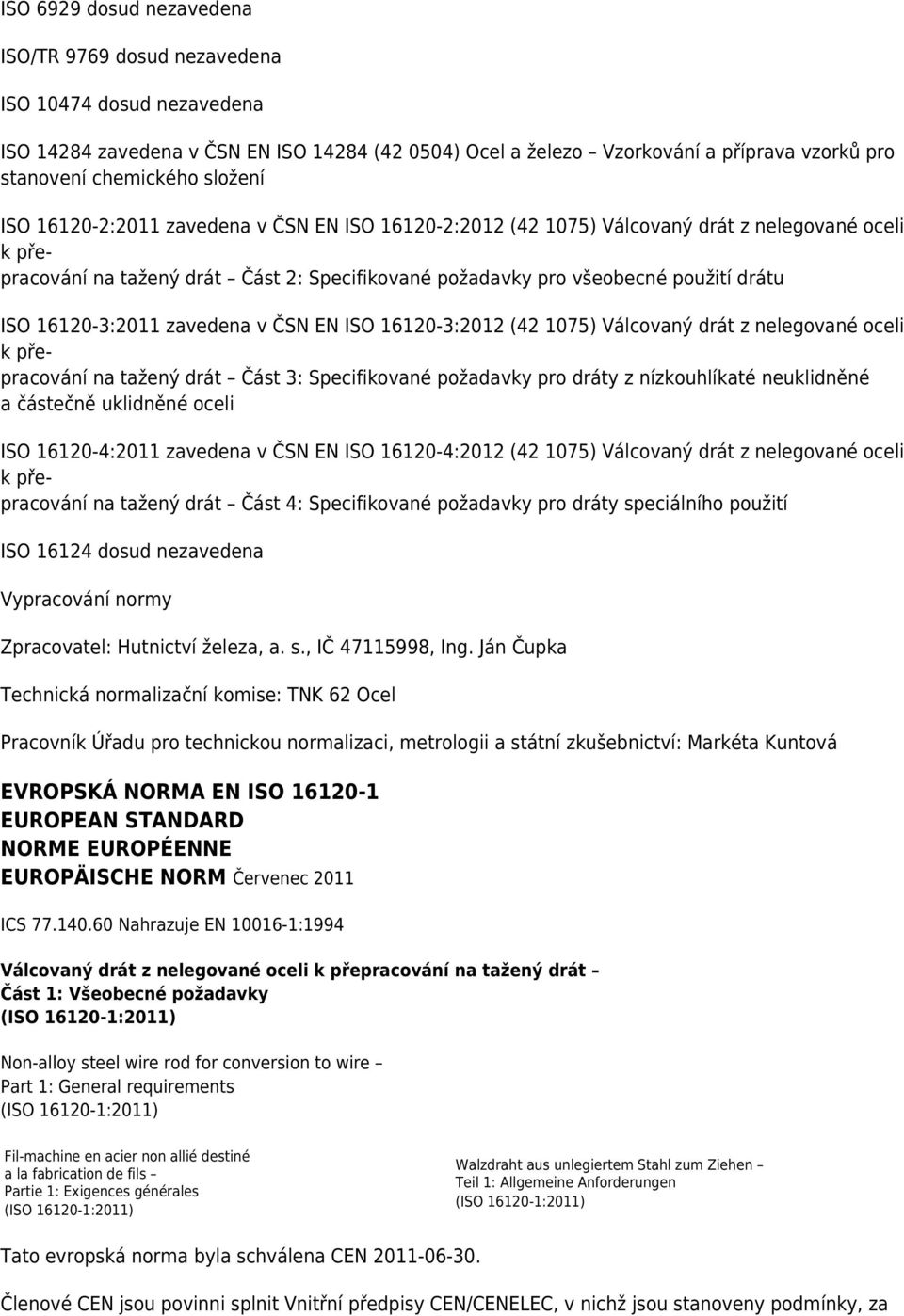 zavedena v ČSN EN ISO 16120-3:2012 (42 1075) Válcovaný drát z nelegované oceli na tažený drát Část 3: Specifikované požadavky pro dráty z nízkouhlíkaté neuklidněné a částečně uklidněné oceli ISO