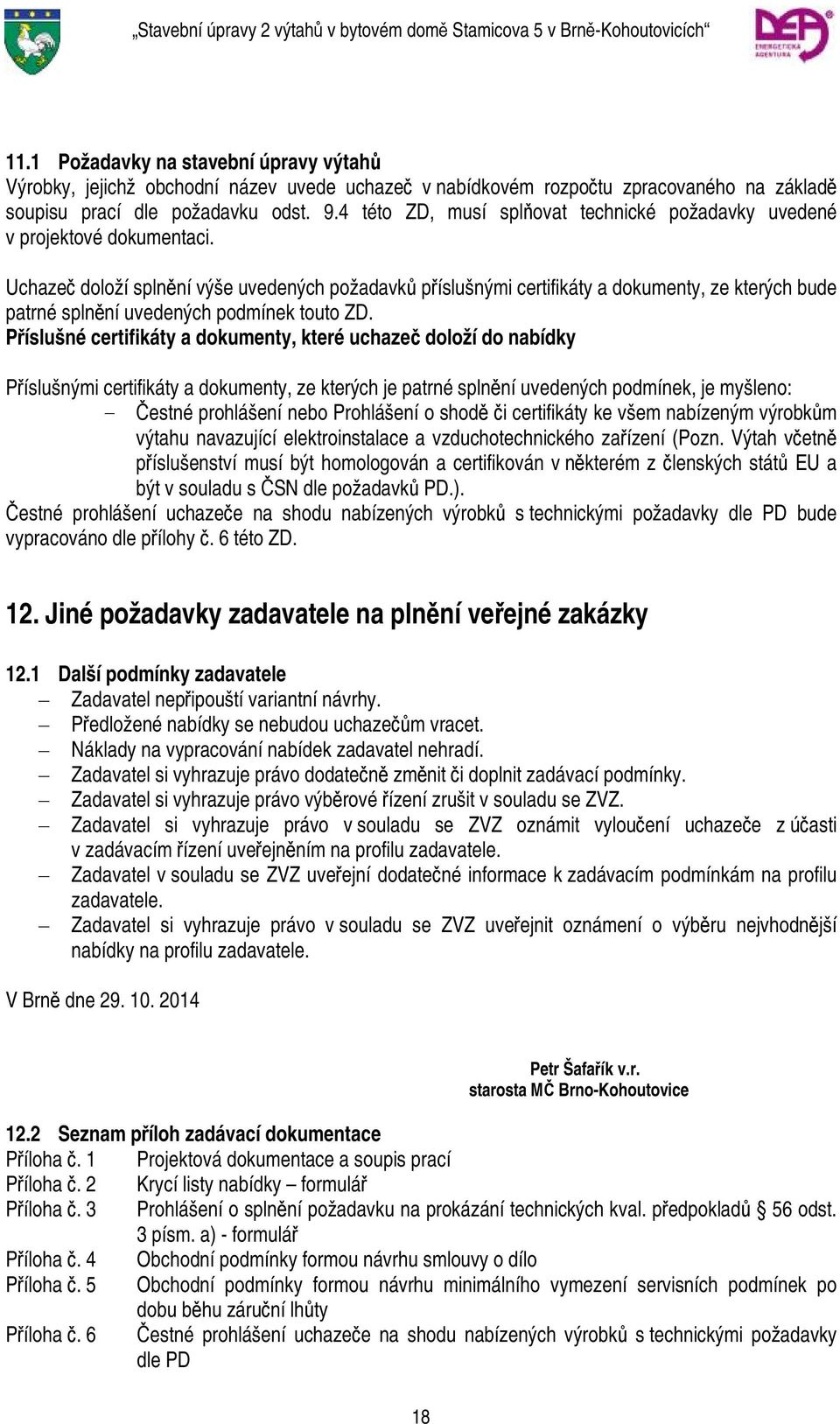Uchazeč doloží splnění výše uvedených požadavků příslušnými certifikáty a dokumenty, ze kterých bude patrné splnění uvedených podmínek touto ZD.