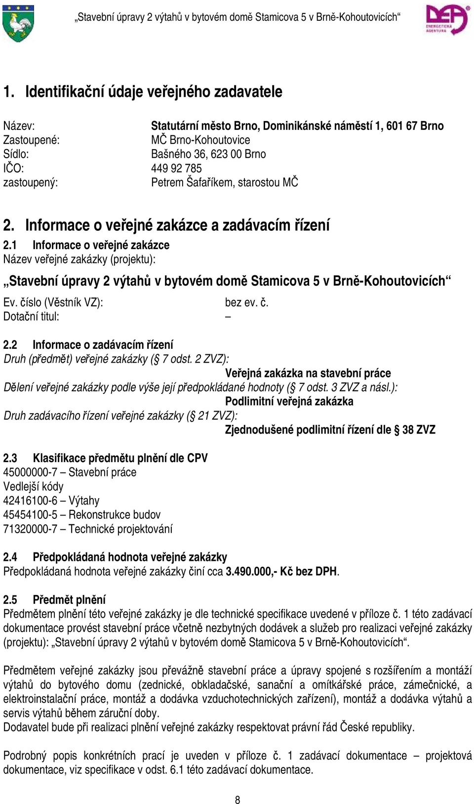 1 Informace o veřejné zakázce Název veřejné zakázky (projektu): Stavební úpravy 2 výtahů v bytovém domě Stamicova 5 v Brně-Kohoutovicích Ev. číslo (Věstník VZ): bez ev. č. Dotační titul: 2.