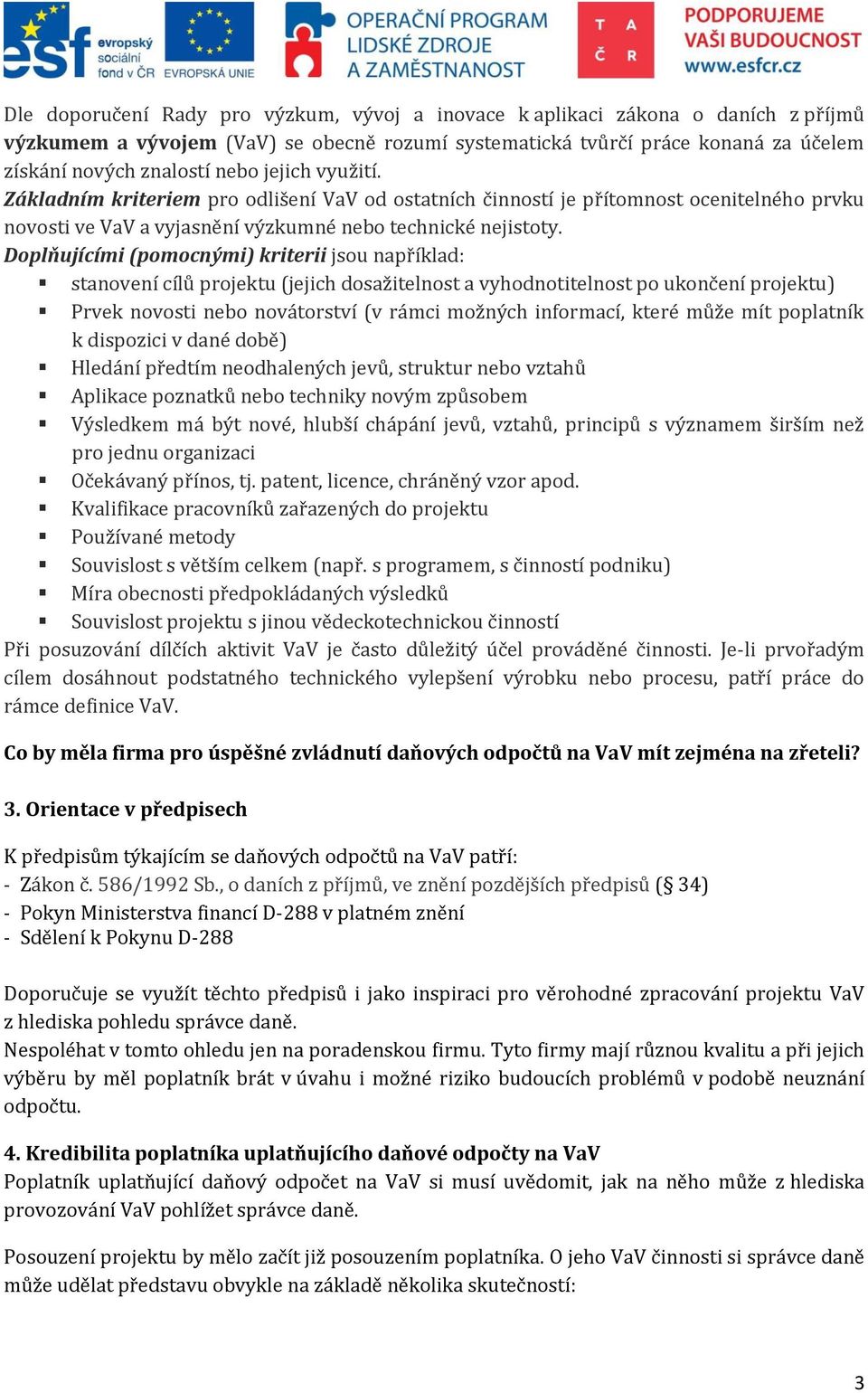 Doplňujícími (pomocnými) kriterii jsou například: stanovení cílů projektu (jejich dosažitelnost a vyhodnotitelnost po ukončení projektu) Prvek novosti nebo novátorství (v rámci možných informací,