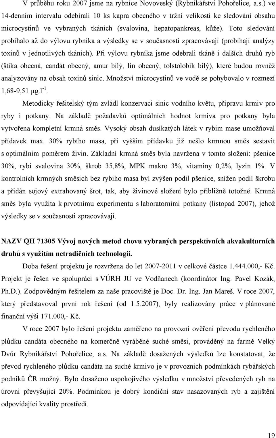 Při výlovu rybníka jsme odebrali tkáně i dalších druhů ryb (štika obecná, candát obecný, amur bílý, lín obecný, tolstolobik bílý), které budou rovněž analyzovány na obsah toxinů sinic.