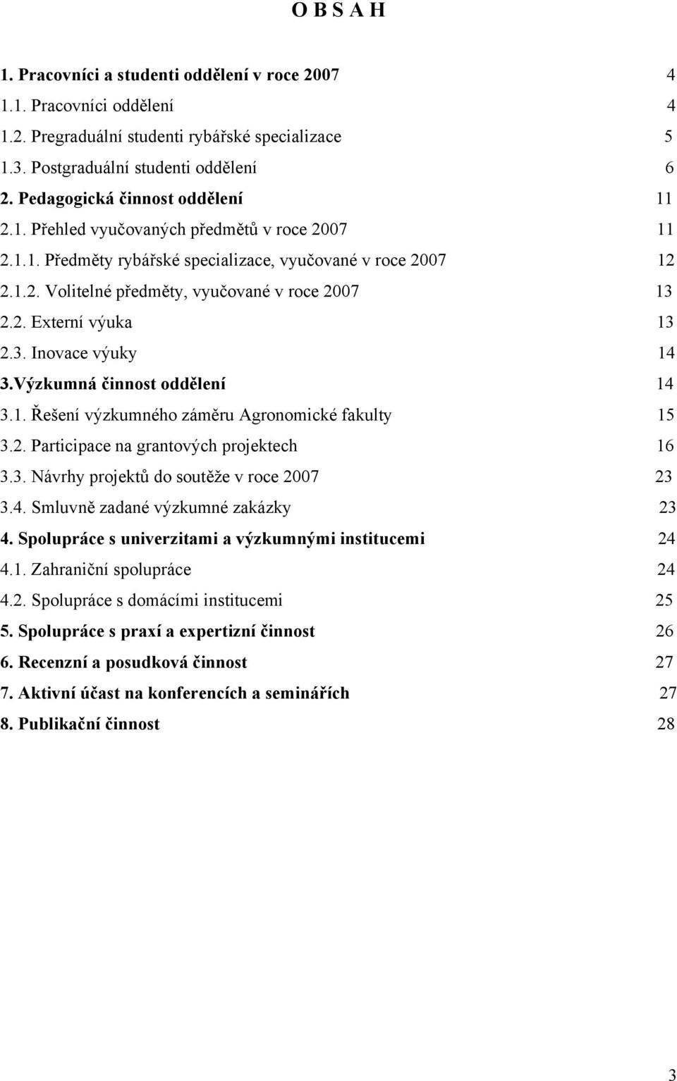 2. Externí výuka 13 2.3. Inovace výuky 14 3.Výzkumná činnost oddělení 14 3.1. Řešení výzkumného záměru Agronomické fakulty 15 3.2. Participace na grantových projektech 16 3.3. Návrhy projektů do soutěže v roce 2007 23 3.