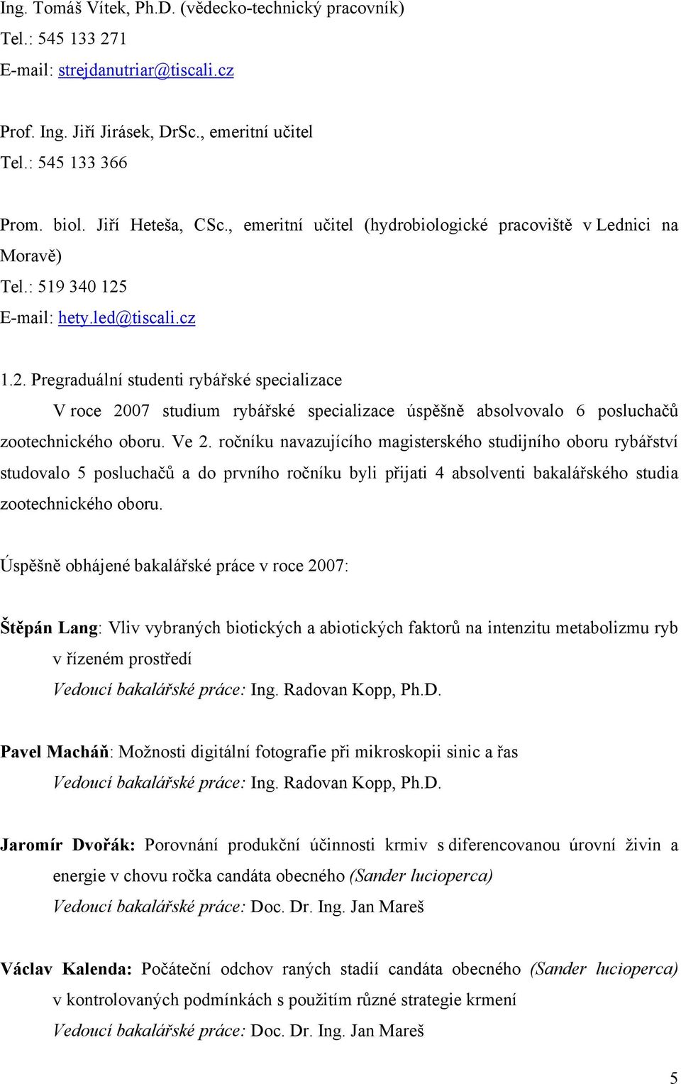 E-mail: hety.led@tiscali.cz 1.2. Pregraduální studenti rybářské specializace V roce 2007 studium rybářské specializace úspěšně absolvovalo 6 posluchačů zootechnického oboru. Ve 2.