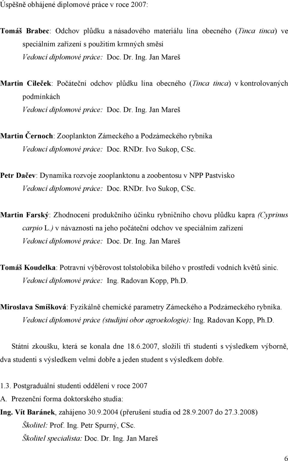 RNDr. Ivo Sukop, CSc. Petr Dačev: Dynamika rozvoje zooplanktonu a zoobentosu v NPP Pastvisko Vedoucí diplomové práce: Doc. RNDr. Ivo Sukop, CSc. Martin Farský: Zhodnocení produkčního účinku rybničního chovu plůdku kapra (Cyprinus carpio L.