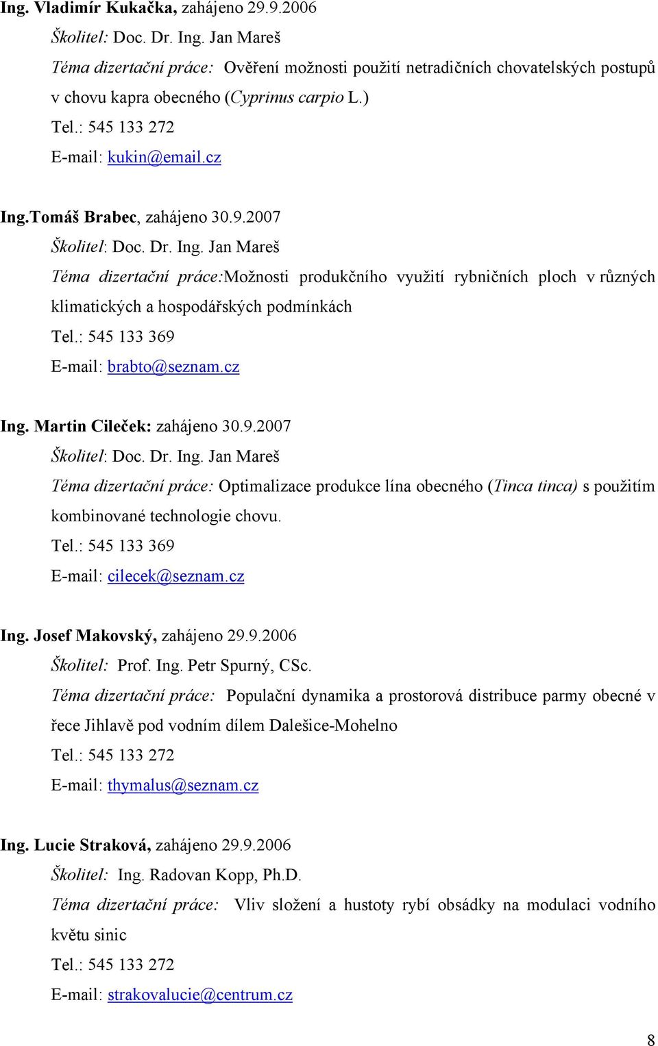 Tomáš Brabec, zahájeno 30.9.2007 Školitel: Doc. Dr. Ing. Jan Mareš Téma dizertační práce:možnosti produkčního využití rybničních ploch v různých klimatických a hospodářských podmínkách Tel.