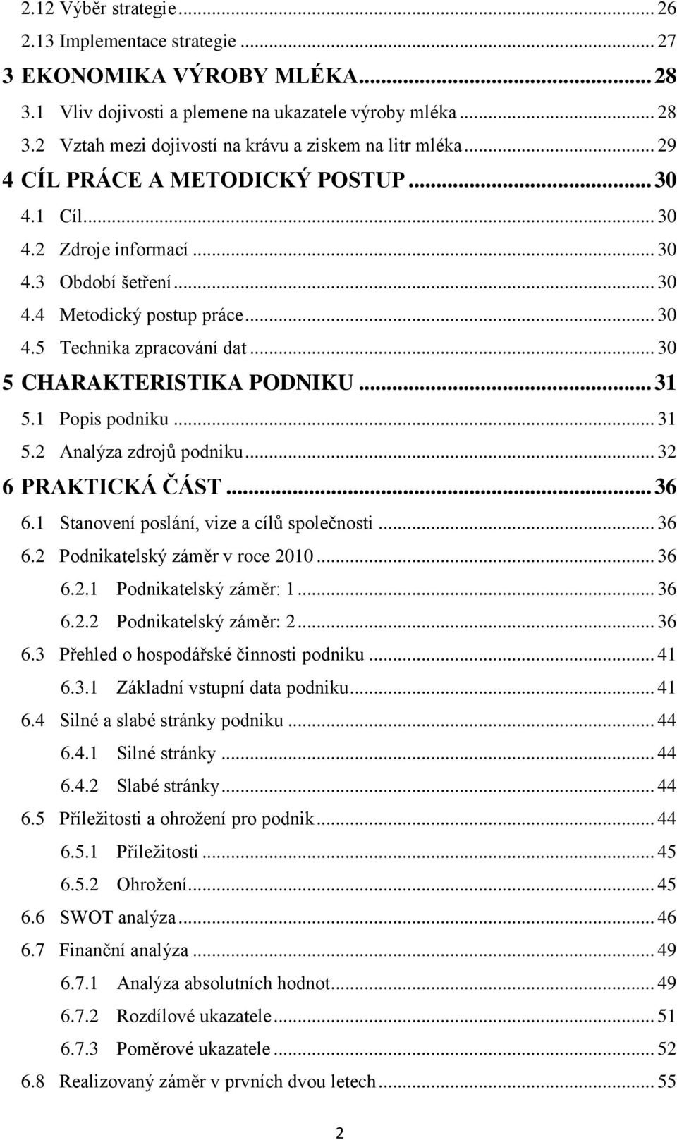 .. 31 5.1 Popis podniku... 31 5.2 Analýza zdrojŧ podniku... 32 6 PRAKTICKÁ ČÁST... 36 6.1 Stanovení poslání, vize a cílŧ společnosti... 36 6.2 Podnikatelský záměr v roce 2010... 36 6.2.1 Podnikatelský záměr: 1.