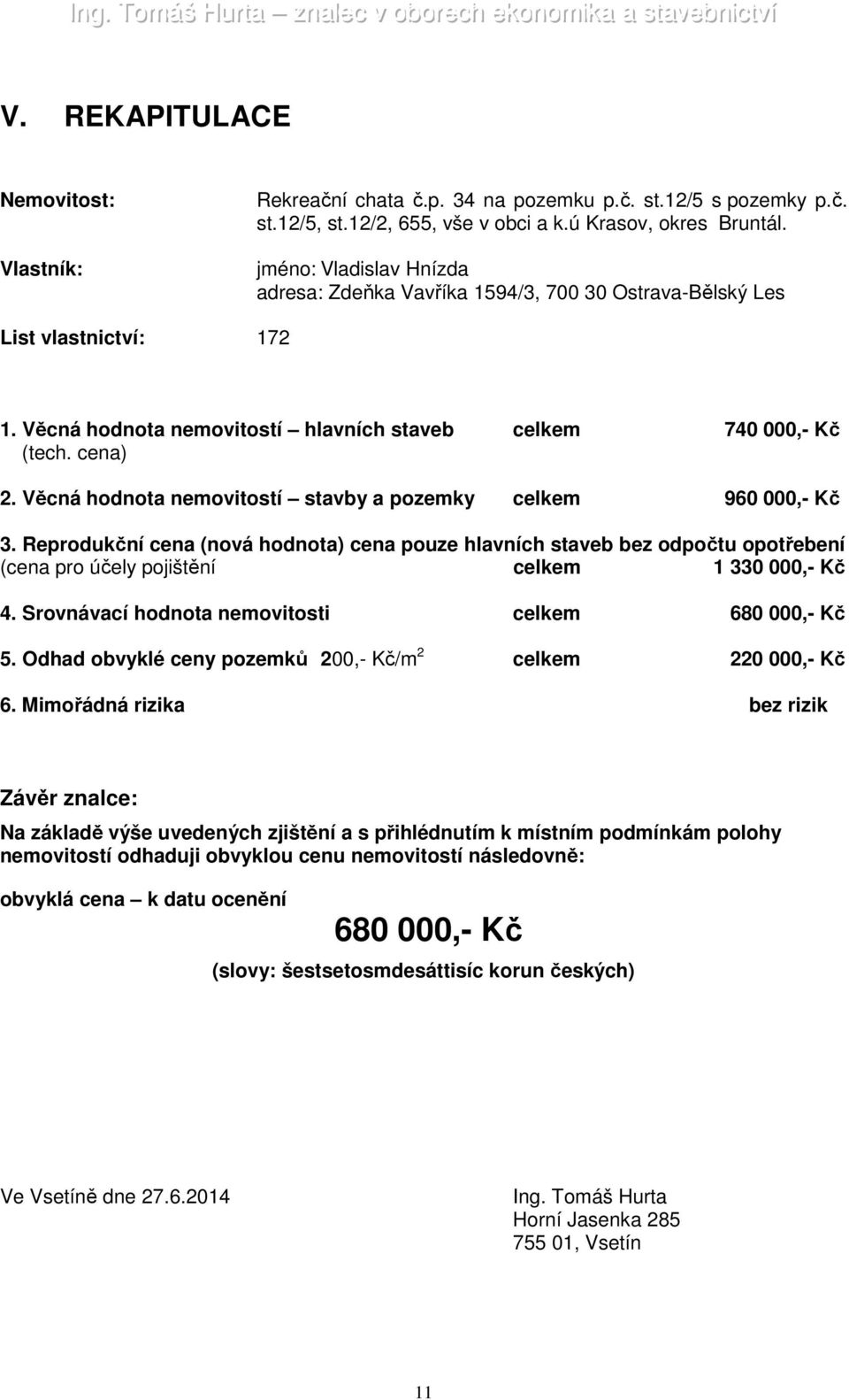 Věcná hodnota nemovitostí stavby a pozemky celkem 960 000,- Kč 3. Reprodukční cena (nová hodnota) cena pouze hlavních staveb bez odpočtu opotřebení (cena pro účely pojištění celkem 1 330 000,- Kč 4.