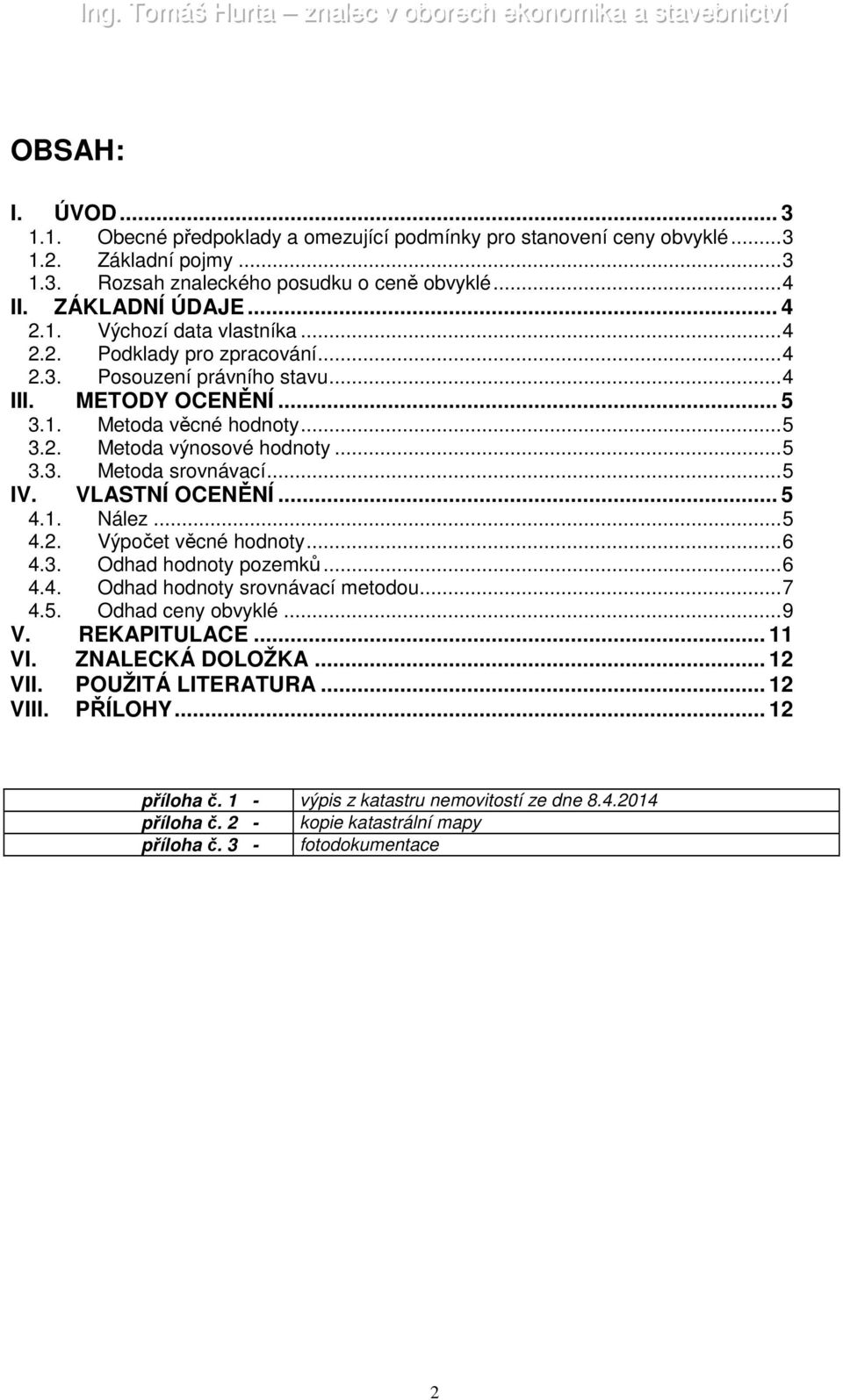 VLASTNÍ OCENĚNÍ... 5 4.1. Nález...5 4.2. Výpočet věcné hodnoty...6 4.3. Odhad hodnoty pozemků...6 4.4. Odhad hodnoty srovnávací metodou...7 4.5. Odhad ceny obvyklé...9 V. REKAPITULACE... 11 VI.