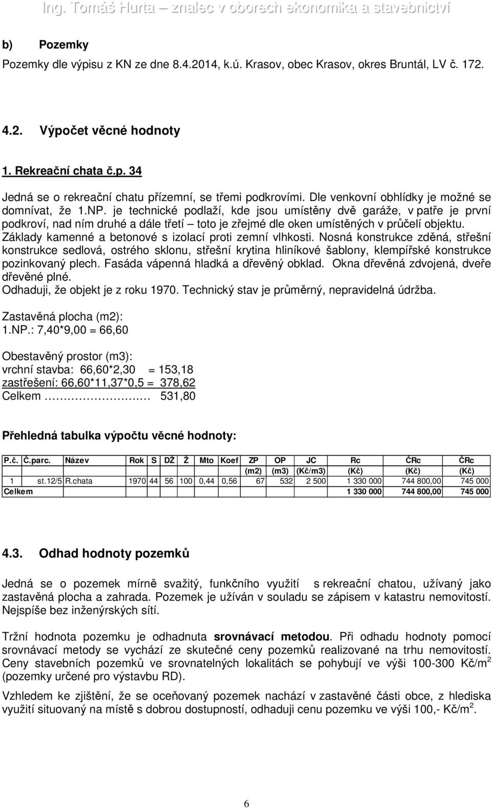 je technické podlaží, kde jsou umístěny dvě garáže, v patře je první podkroví, nad ním druhé a dále třetí toto je zřejmé dle oken umístěných v průčelí objektu.