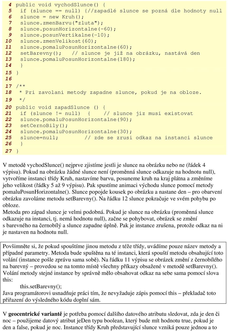 pomaluposunhorizontalne(180); 14 } 15 } 16 17 /** 18 * Pri zavolani metody zapadne slunce, pokud je na obloze. 19 */ 20 public void zapadslunce () { 21 if (slunce!