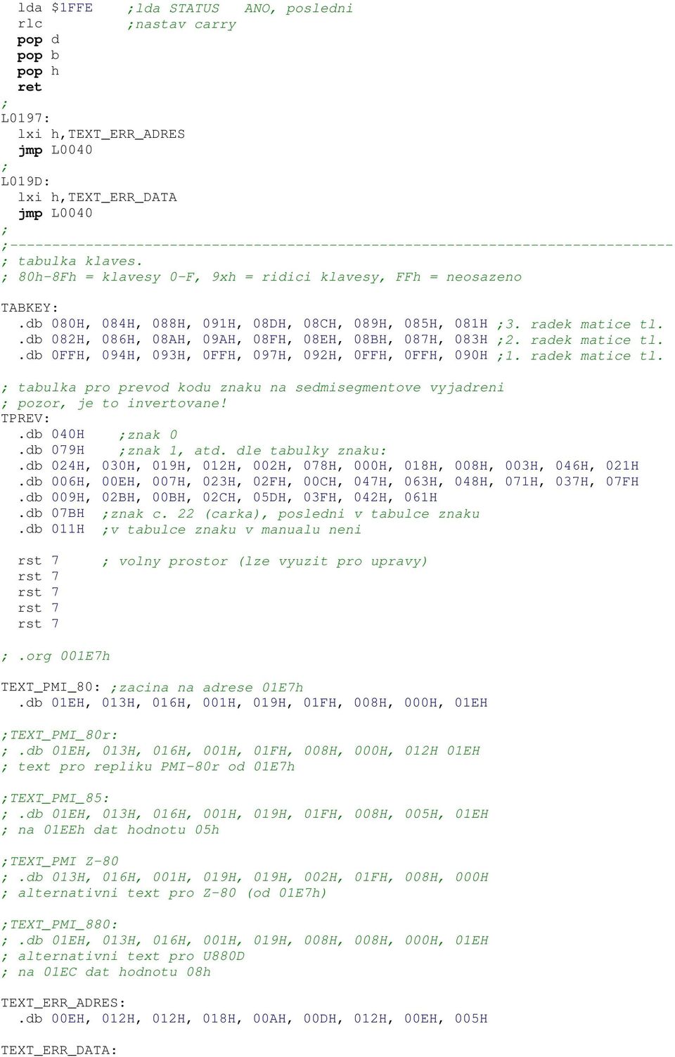db 080H, 084H, 088H, 091H, 08DH, 08CH, 089H, 085H, 081H 3. radek matice tl..db 082H, 086H, 08AH, 09AH, 08FH, 08EH, 08BH, 087H, 083H 2. radek matice tl..db 0FFH, 094H, 093H, 0FFH, 097H, 092H, 0FFH, 0FFH, 090H 1.