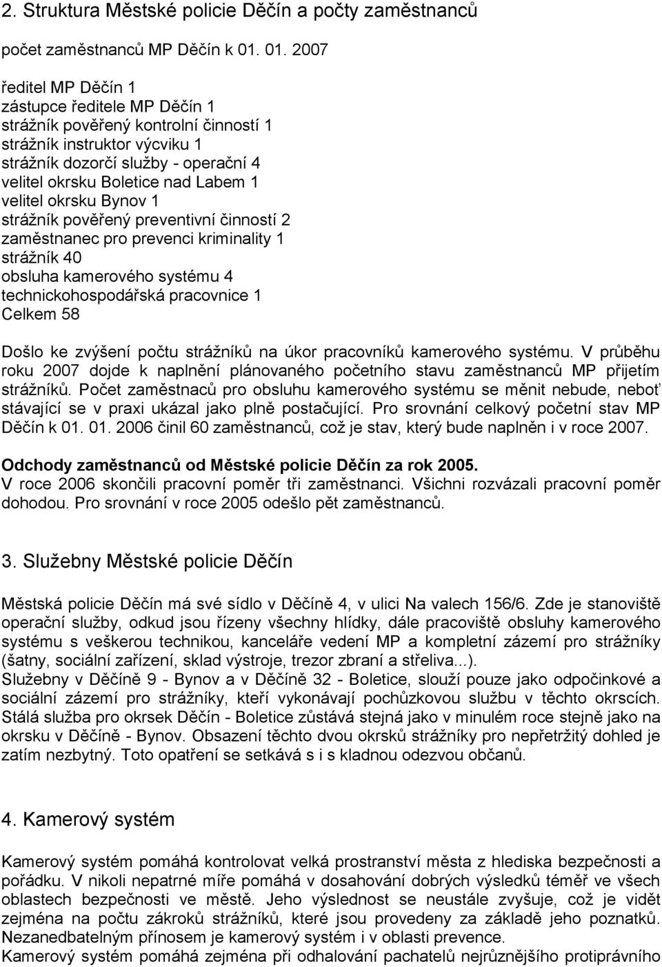 velitel okrsku Bynov 1 strážník pověřený preventivní činností 2 zaměstnanec pro prevenci kriminality 1 strážník 40 obsluha kamerového systému 4 technickohospodářská pracovnice 1 Celkem 58 Došlo ke