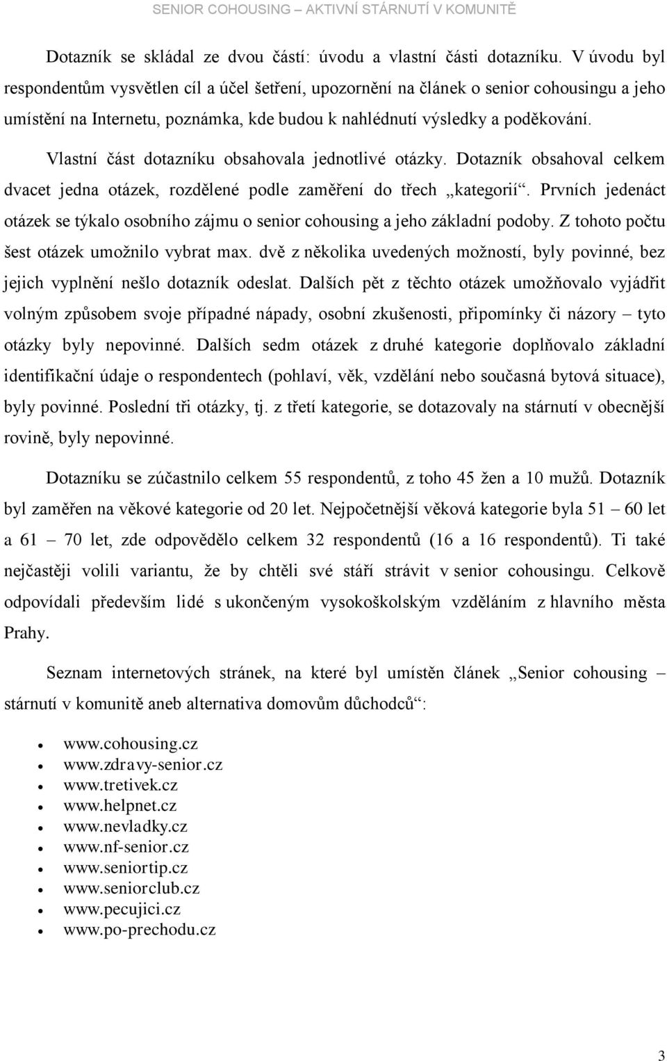 Vlastní část dotazníku obsahovala jednotlivé otázky. Dotazník obsahoval celkem dvacet jedna otázek, rozdělené podle zaměření do třech kategorií.