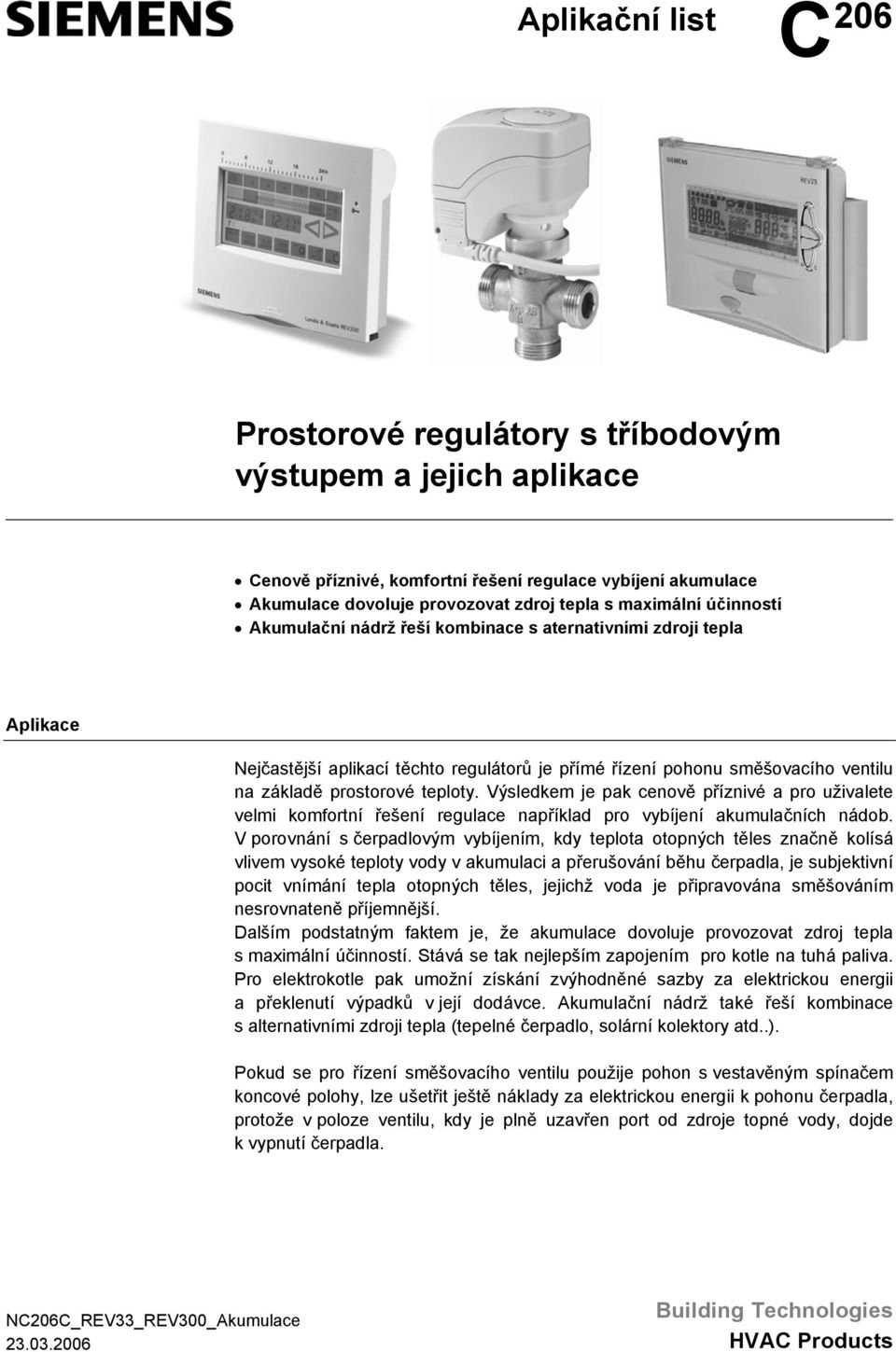 Výsledkem je pak cenově příznivé a pro uživalete velmi komfortní řešení regulace například pro vybíjení akumulačních nádob.