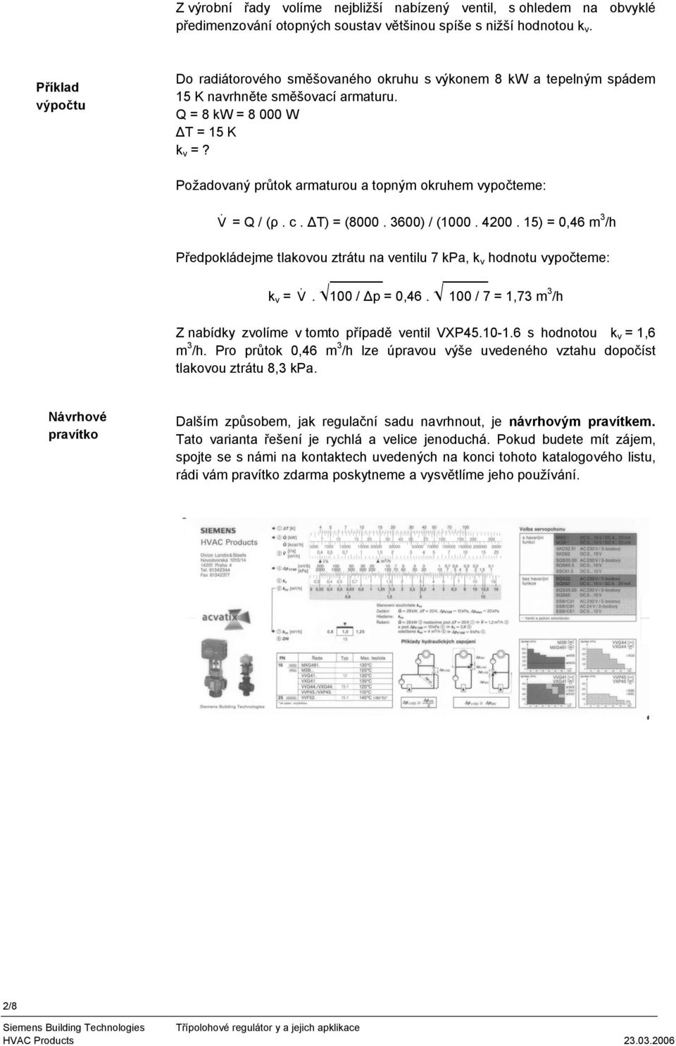 Požadovaný průtok armaturou a topným okruhem vypočteme: &V = Q / (ρ. c. T) = (8000. 3600) / (1000. 4200.