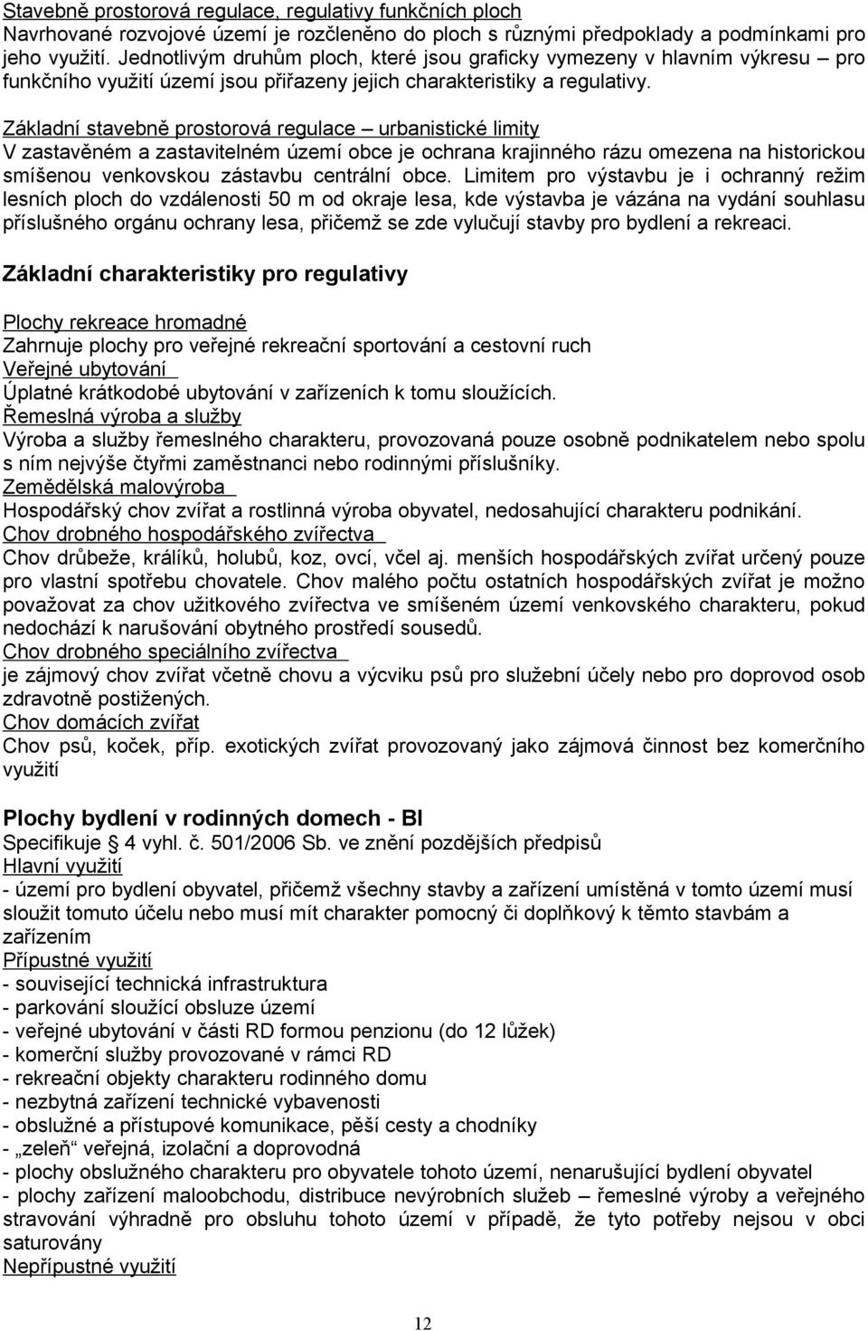 Základní stavebně prostorová regulace urbanistické limity V zastavěném a zastavitelném území obce je ochrana krajinného rázu omezena na historickou smíšenou venkovskou zástavbu centrální obce.