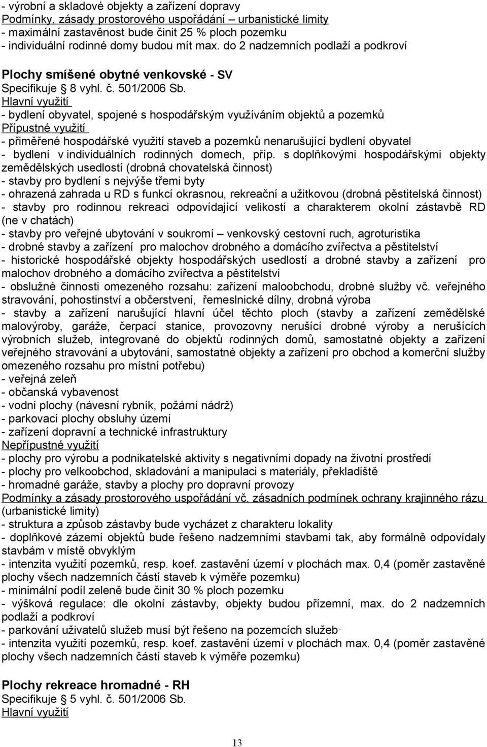 Hlavní využití - bydlení obyvatel, spojené s hospodářským využíváním objektů a pozemků Přípustné využití - přiměřené hospodářské využití staveb a pozemků nenarušující bydlení obyvatel - bydlení v