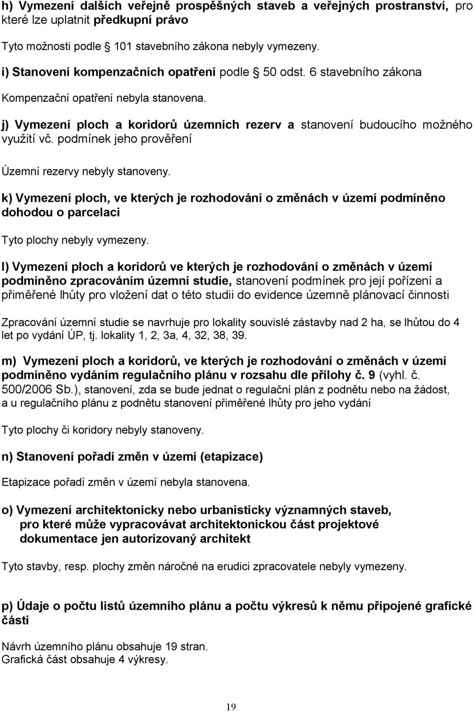 podmínek jeho prověření Územní rezervy nebyly stanoveny. k) Vymezení ploch, ve kterých je rozhodování o změnách v území podmíněno dohodou o parcelaci Tyto plochy nebyly vymezeny.