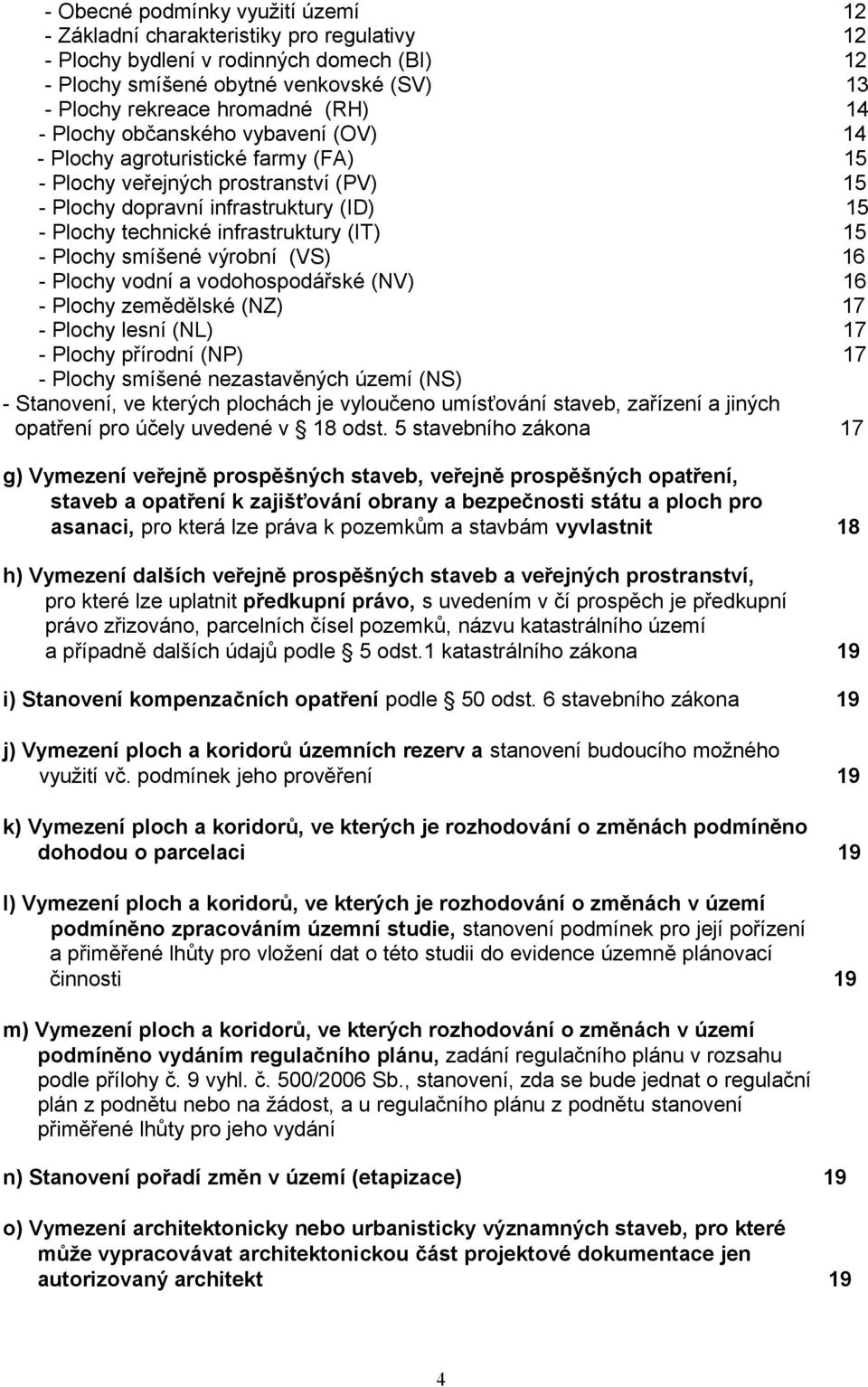 15 - Plochy smíšené výrobní (VS) 16 - Plochy vodní a vodohospodářské (NV) 16 - Plochy zemědělské (NZ) 17 - Plochy lesní (NL) 17 - Plochy přírodní (NP) 17 - Plochy smíšené nezastavěných území (NS) -