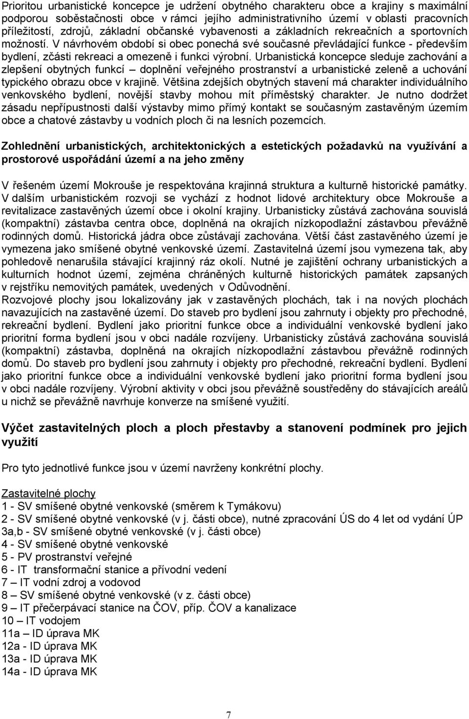 V návrhovém období si obec ponechá své současné převládající funkce - především bydlení, zčásti rekreaci a omezeně i funkci výrobní.