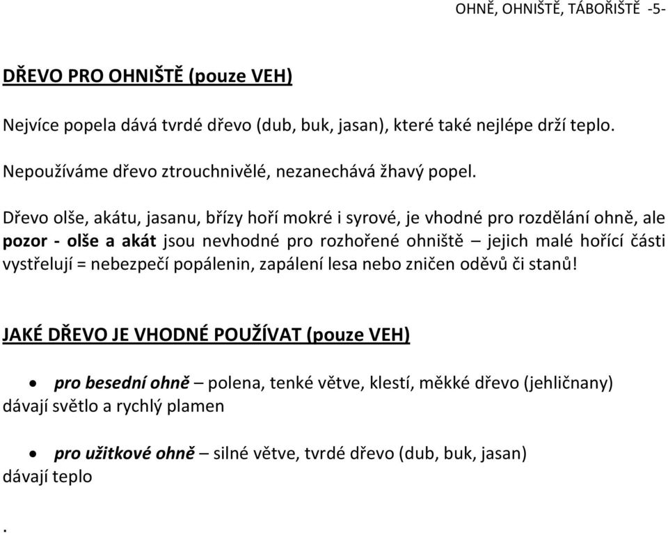 Dřevo olše, akátu, jasanu, břízy hoří mokré i syrové, je vhodné pro rozdělání ohně, ale pozor - olše a akát jsou nevhodné pro rozhořené ohniště jejich malé hořící