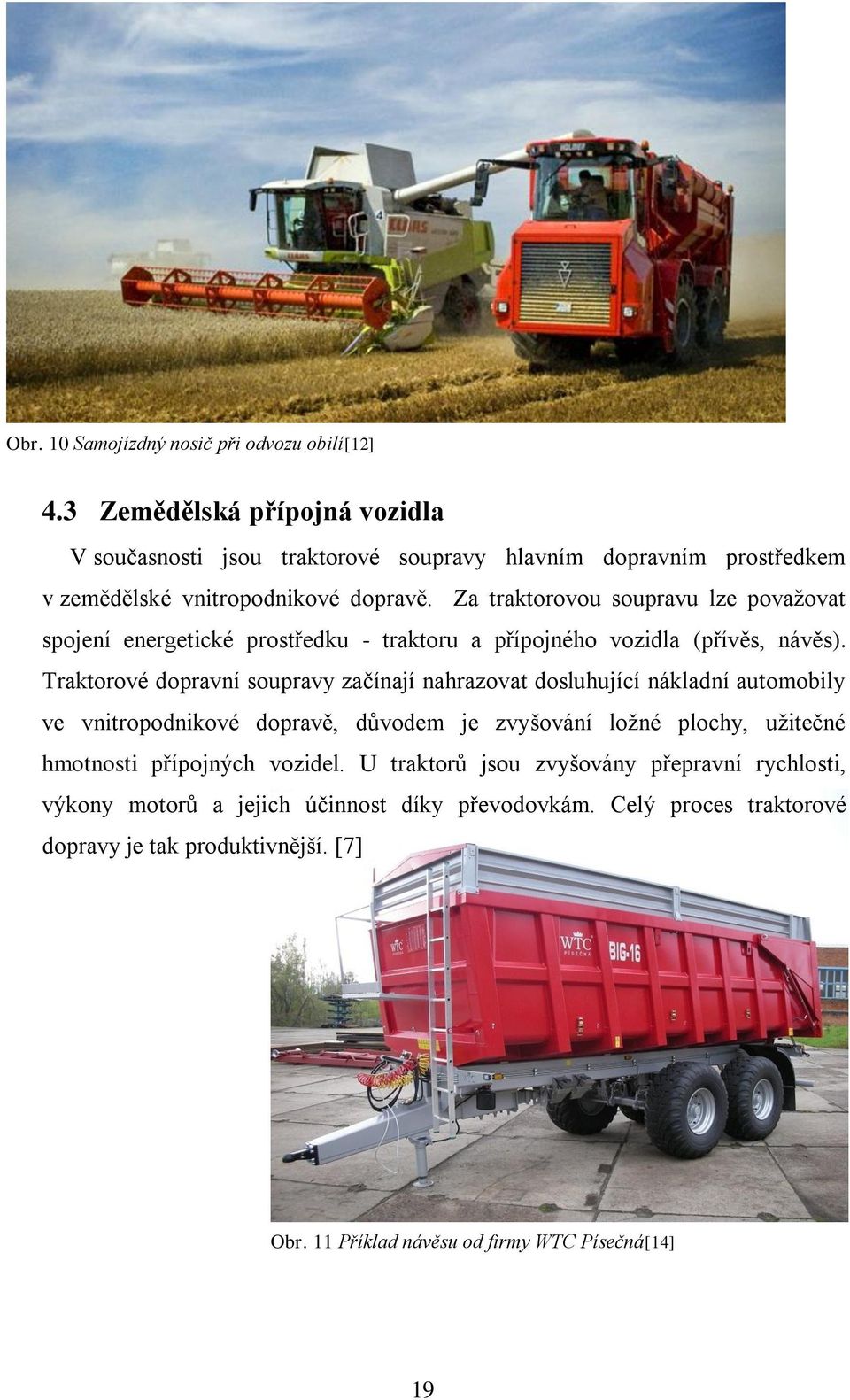 Za traktorovou soupravu lze považovat spojení energetické prostředku - traktoru a přípojného vozidla (přívěs, návěs).