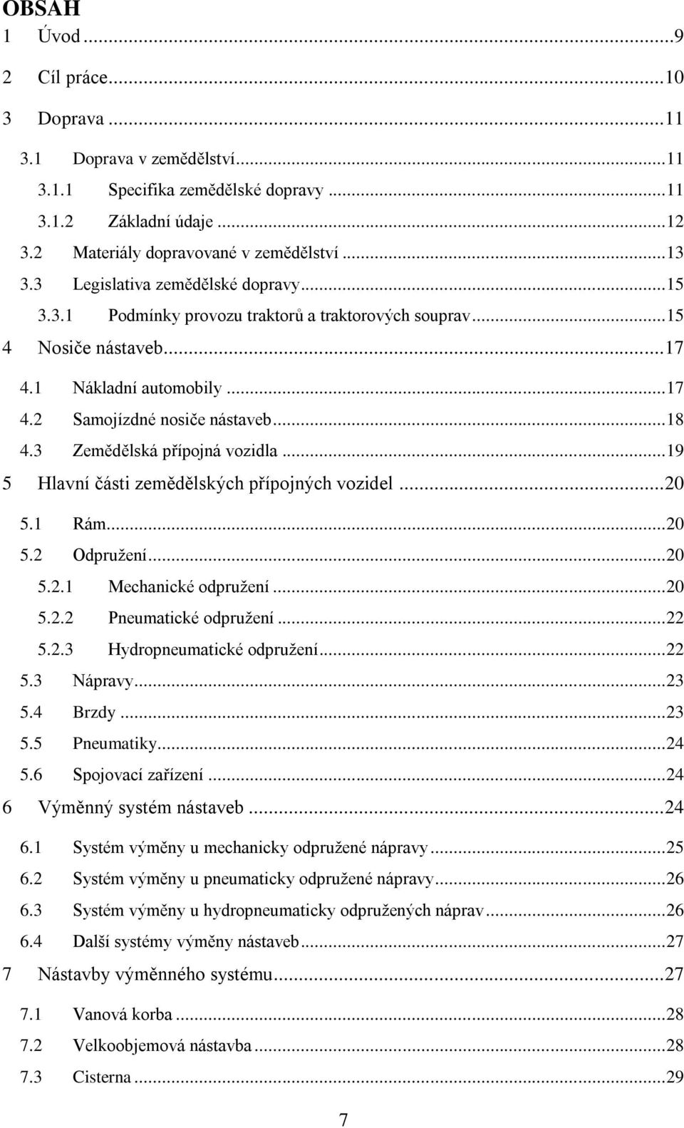 3 Zemědělská přípojná vozidla... 19 5 Hlavní části zemědělských přípojných vozidel... 20 5.1 Rám... 20 5.2 Odpružení... 20 5.2.1 Mechanické odpružení... 20 5.2.2 Pneumatické odpružení... 22 5.2.3 Hydropneumatické odpružení.