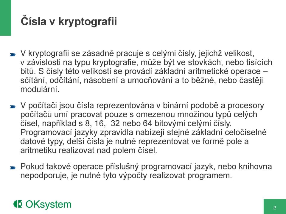 V počítači jsou čísla reprezentována v binární podobě a procesory počítačů umí pracovat pouze s omezenou množinou typů celých čísel, například s 8, 16, 32 nebo 64 bitovými celými čísly.