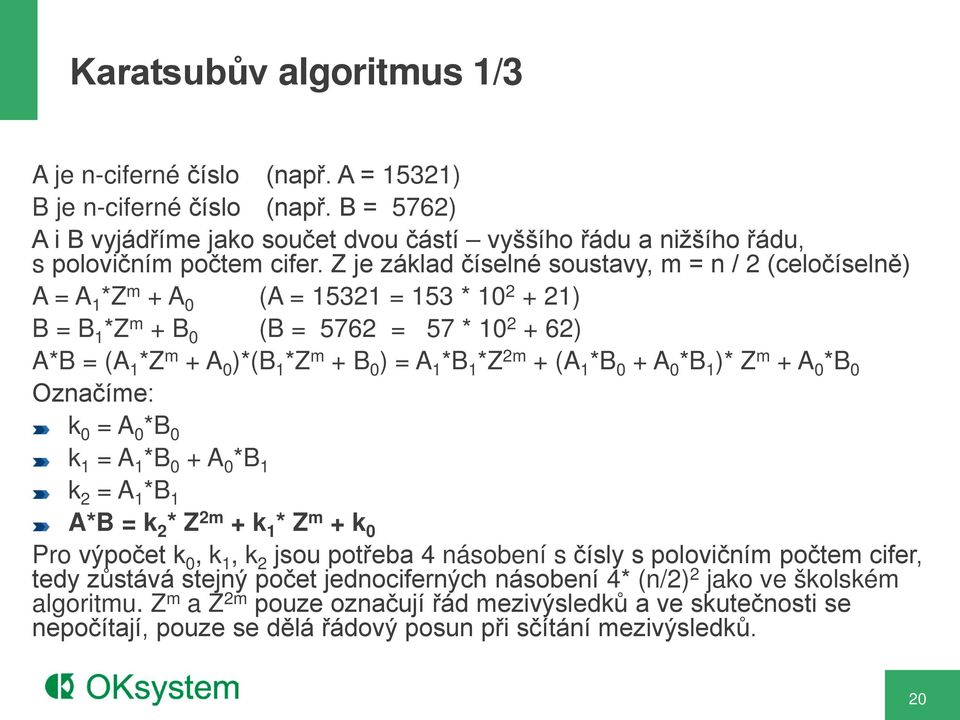 *B 1 *Z 2m + (A 1 *B 0 + A 0 *B 1 )* Z m + A 0 *B 0 Označíme: k 0 = A 0 *B 0 k 1 = A 1 *B 0 + A 0 *B 1 k 2 = A 1 *B 1 A*B = k 2 * Z 2m + k 1 * Z m + k 0 Pro výpočet k 0, k 1, k 2 jsou potřeba 4