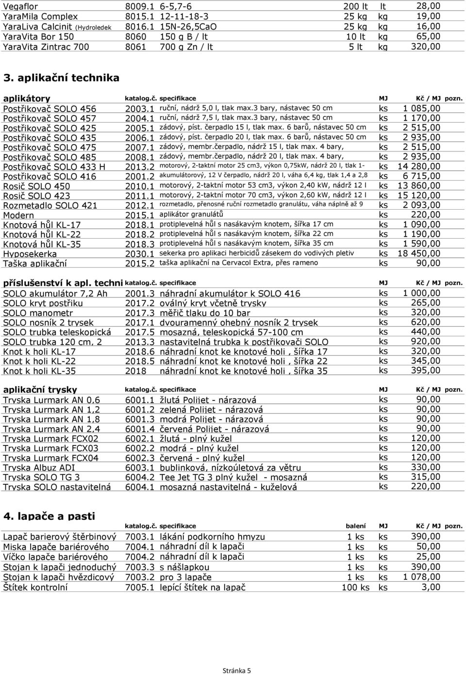 Postřikovač SOLO 456 2003.1 ruční, nádrž 5,0 l, tlak max.3 bary, nástavec 50 cm ks 1 085,00 Postřikovač SOLO 457 2004.1 ruční, nádrž 7,5 l, tlak max.