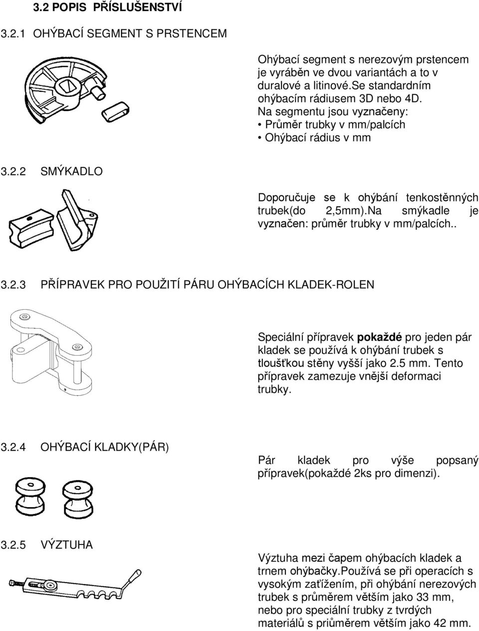 ... PŘÍPRAVEK PRO POUŽITÍ PÁRU OHÝBACÍCH KLADEK-ROLEN Speciální přípravek pokaždé pro jeden pár kladek se používá k ohýbání trubek s tloušťkou stěny vyšší jako.5 mm.