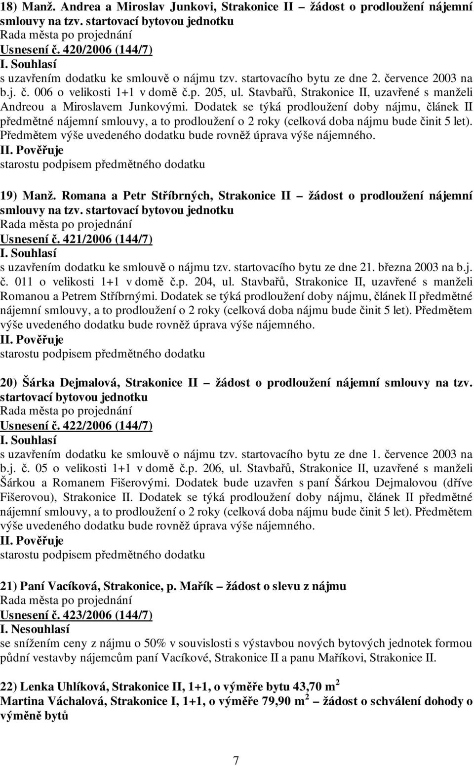 Dodatek se týká prodloužení doby nájmu, článek II předmětné nájemní smlouvy, a to prodloužení o 2 roky (celková doba nájmu bude činit 5 let).