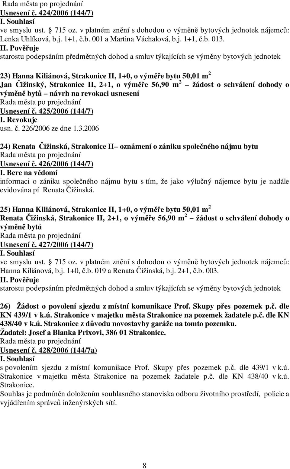 m 2 žádost o schválení dohody o výměně bytů návrh na revokaci usnesení Usnesení č. 425/2006 (144/7) I. Revokuje usn. č. 226/2006 ze dne 1.3.