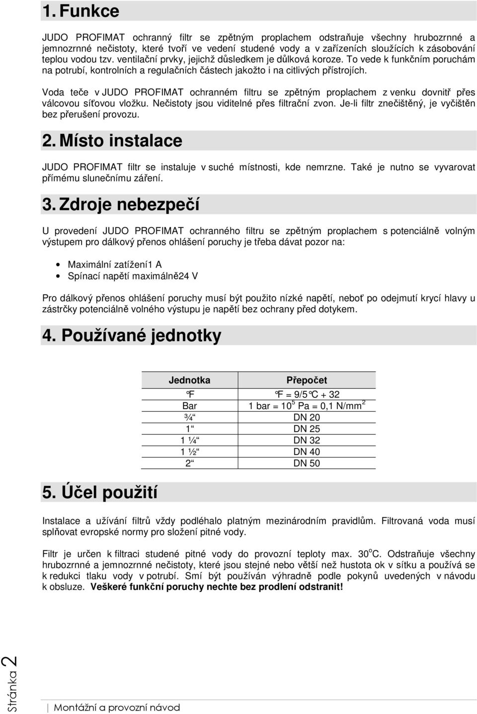 Voda teče v JUDO PROFIMAT ochranném filtru se zpětným proplachem z venku dovnitř přes válcovou síťovou vložku. Nečistoty jsou viditelné přes filtrační zvon.