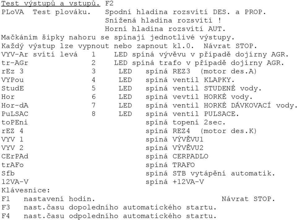 a) VYPou 4 LED spíná ventil KLAPKY. StudE 5 LED spíná ventil STUDENÉ vody. Hor 6 LED spíná vevtil HORKÉ vody. Hor-dA 7 LED spíná ventil HORKÉ DÁVKOVACÍ vody. PuLSAC 8 LED spíná ventil PULSACE.