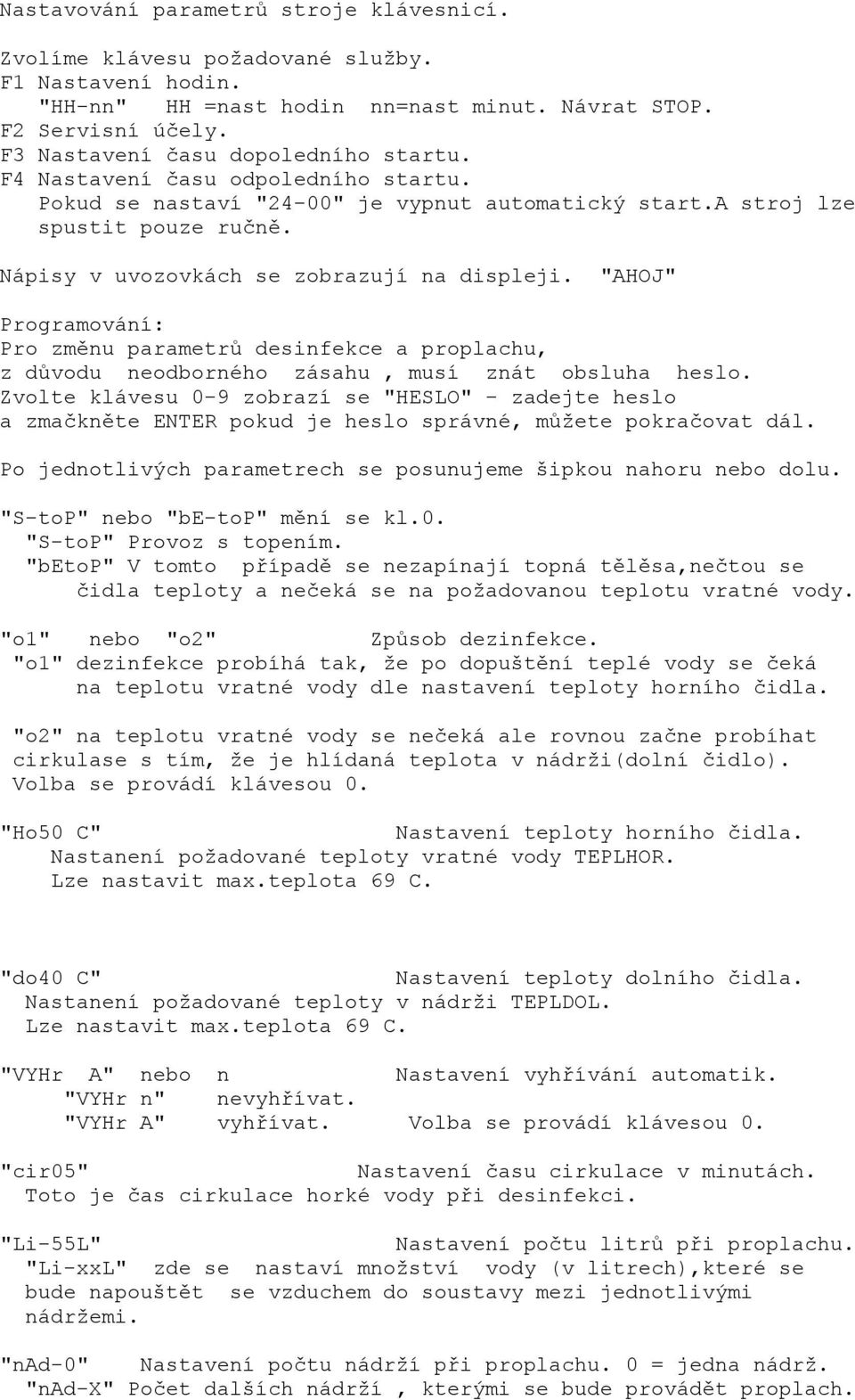 Nápisy v uvozovkách se zobrazují na displeji. "AHOJ" Programování: Pro změnu parametrů desinfekce a proplachu, z důvodu neodborného zásahu, musí znát obsluha heslo.