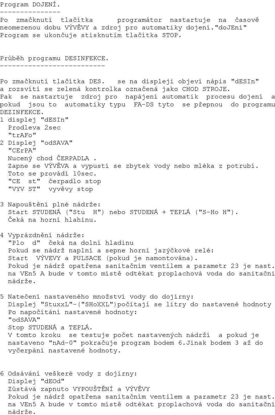 Pak se nastartuje zdroj pro napájení automatik procesu dojení a pokud jsou to automatiky typu FA-DS tyto se přepnou do programu DEZINFEKCE.